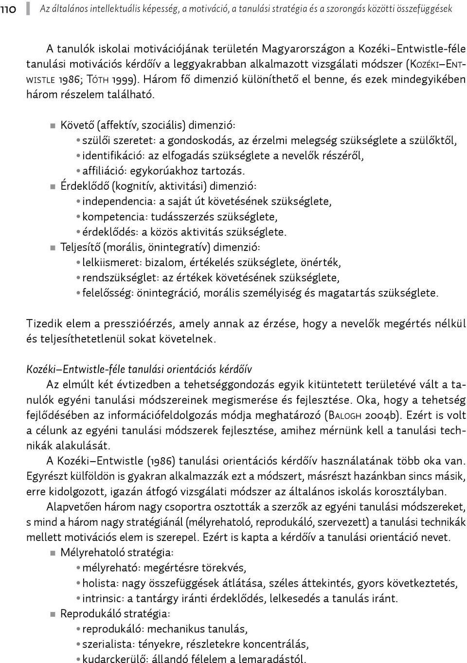 Követő (affektív, szociális) dimenzió: szülői szeretet: a gondoskodás, az érzelmi melegség szükséglete a szülőktől, identifikáció: az elfogadás szükséglete a nevelők részéről, affiliáció: