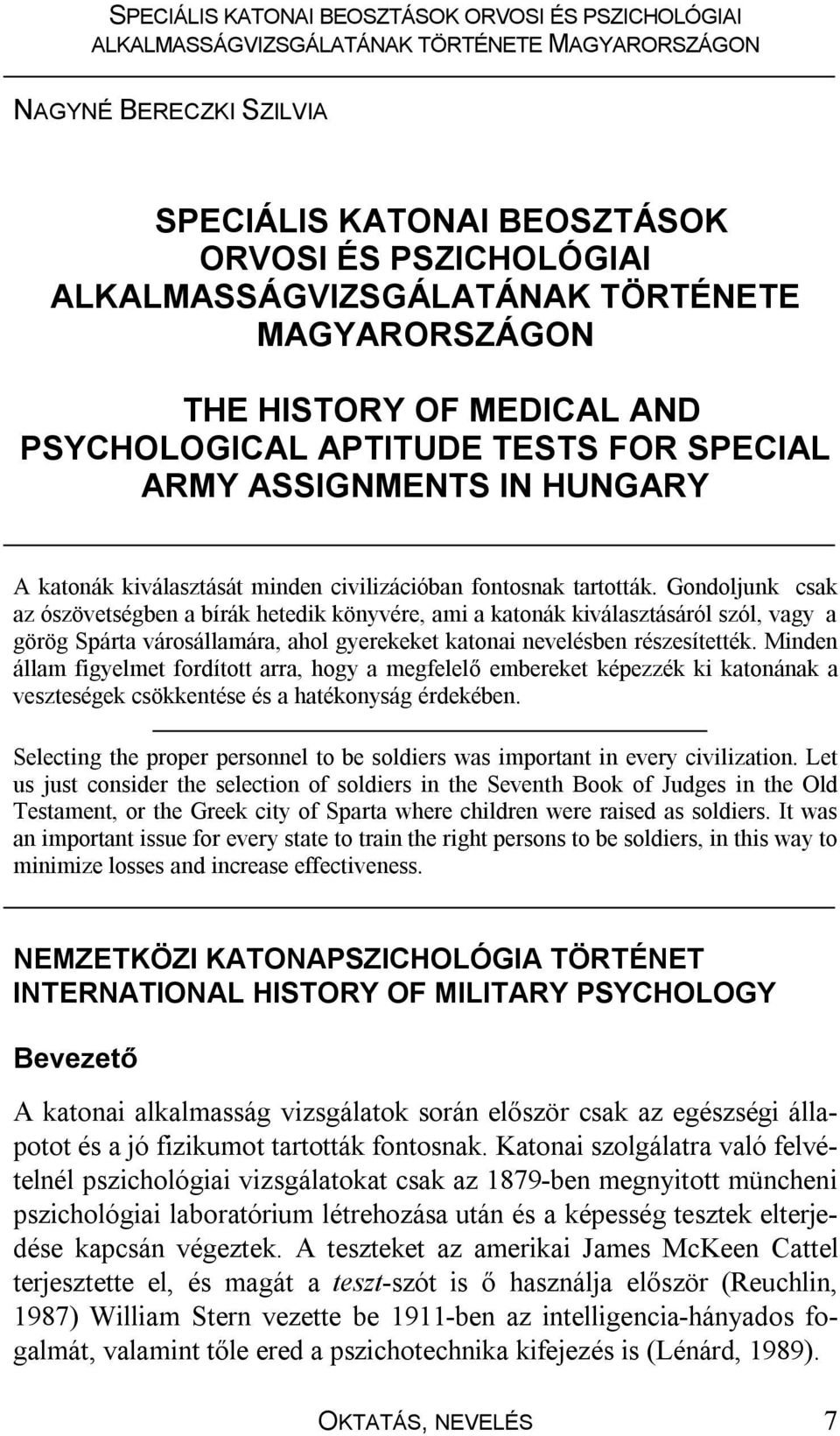 Gondoljunk csak az ószövetségben a bírák hetedik könyvére, ami a katonák kiválasztásáról szól, vagy a görög Spárta városállamára, ahol gyerekeket katonai nevelésben részesítették.