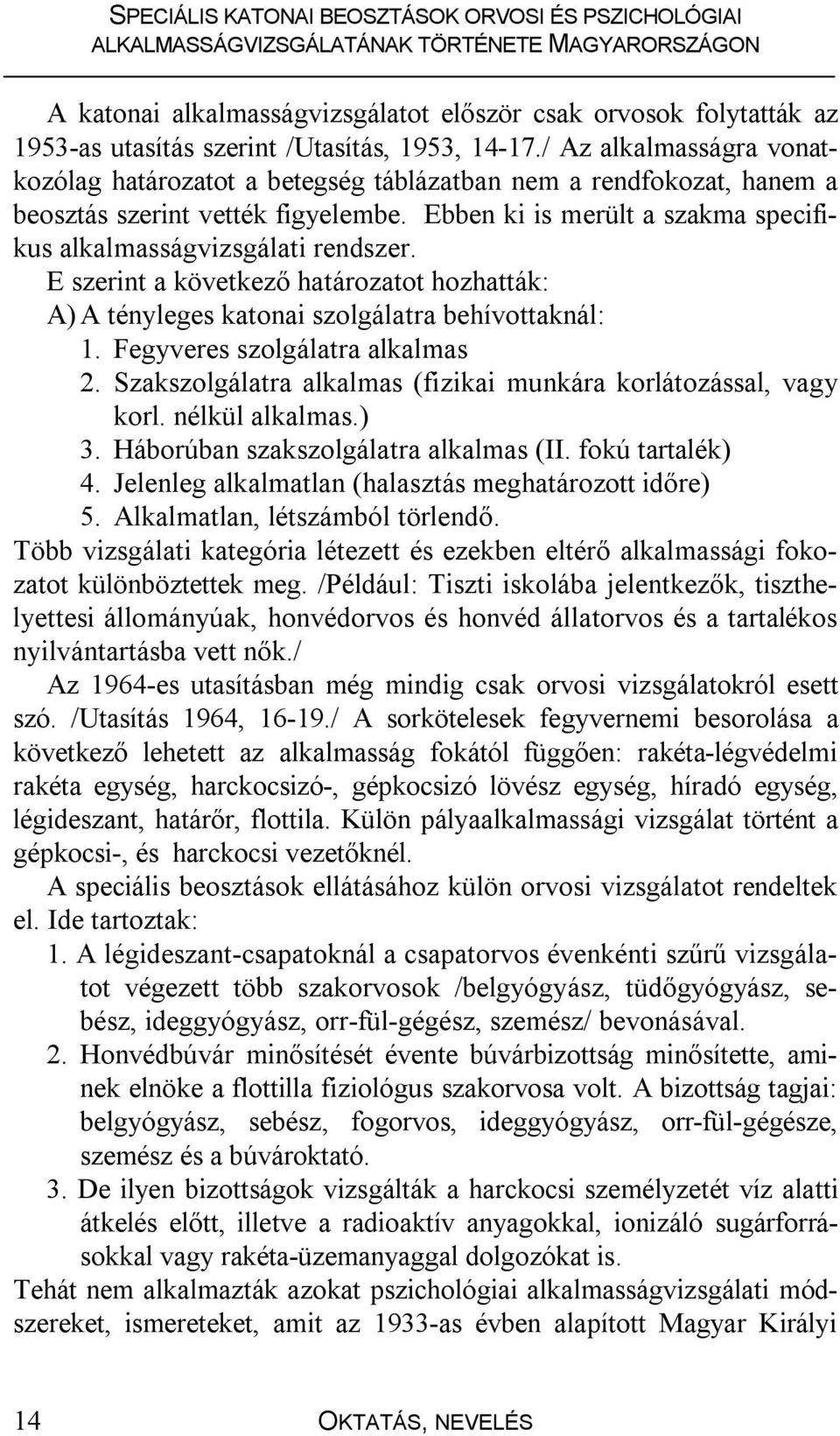 E szerint a következő határozatot hozhatták: A) A tényleges katonai szolgálatra behívottaknál: 1. Fegyveres szolgálatra alkalmas 2. Szakszolgálatra alkalmas (fizikai munkára korlátozással, vagy korl.