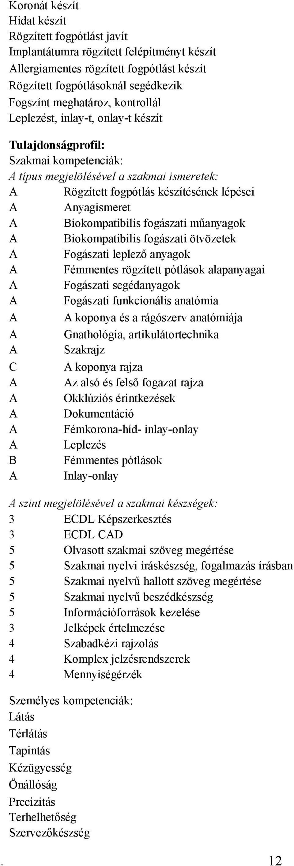 fogászati műanyagok Biokompatibilis fogászati ötvözetek Fogászati leplező anyagok Fémmentes rögzített pótlások alapanyagai Fogászati segédanyagok Fogászati funkcionális anatómia koponya és a