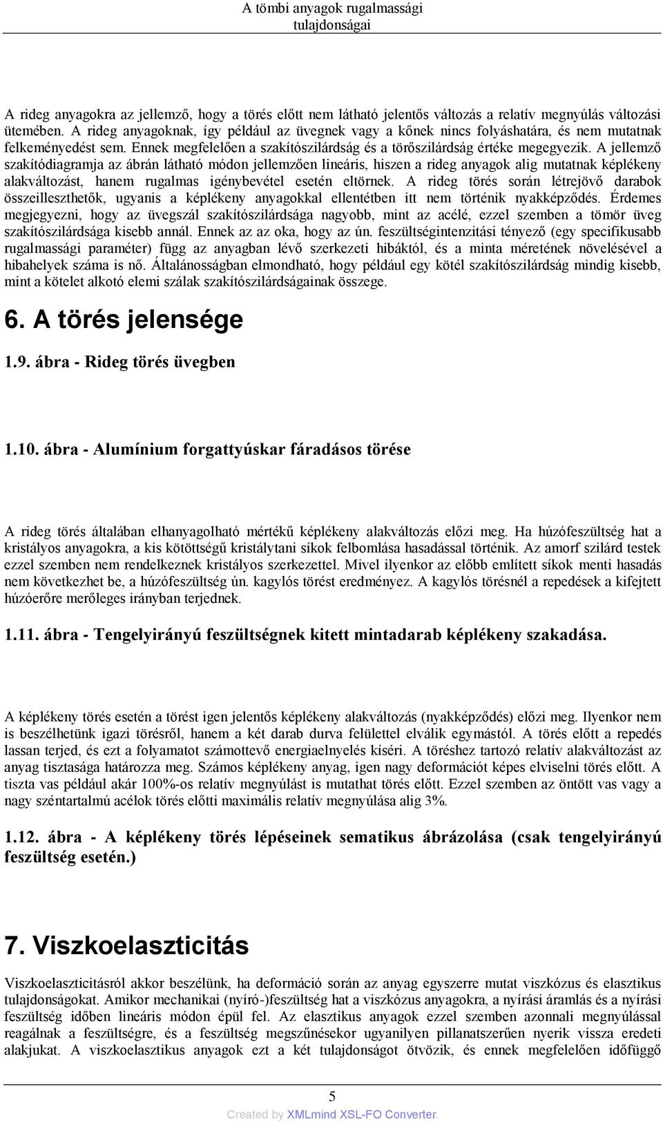 A jellemző szakítódiagramja az ábrán látható módon jellemzően lineáris, hiszen a rideg anyagok alig mutatnak képlékeny alakváltozást, hanem rugalmas igénybevétel esetén eltörnek.