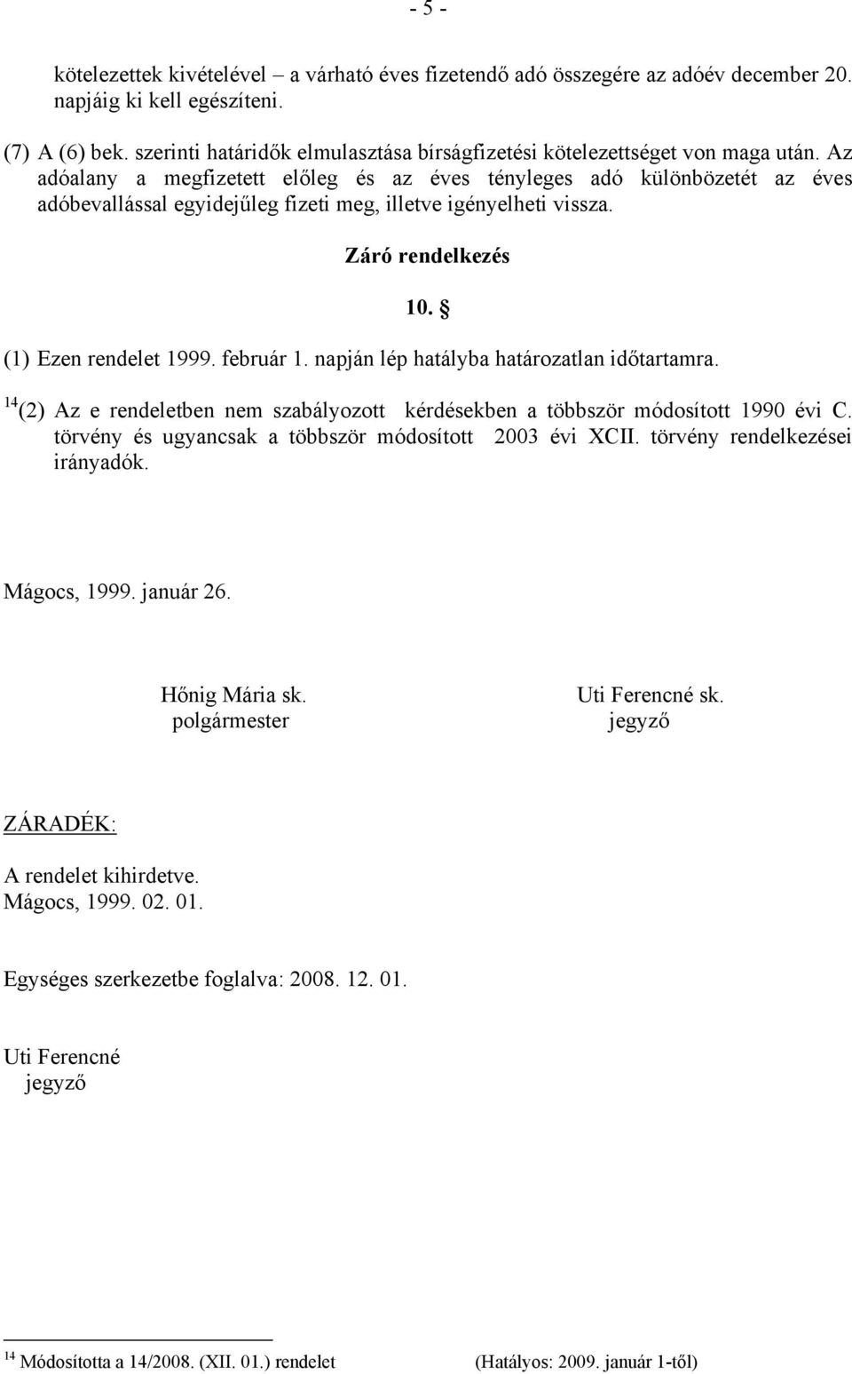 Az adóalany a megfizetett előleg és az éves tényleges adó különbözetét az éves adóbevallással egyidejűleg fizeti meg, illetve igényelheti vissza. Záró rendelkezés 10. (1) Ezen rendelet 1999.