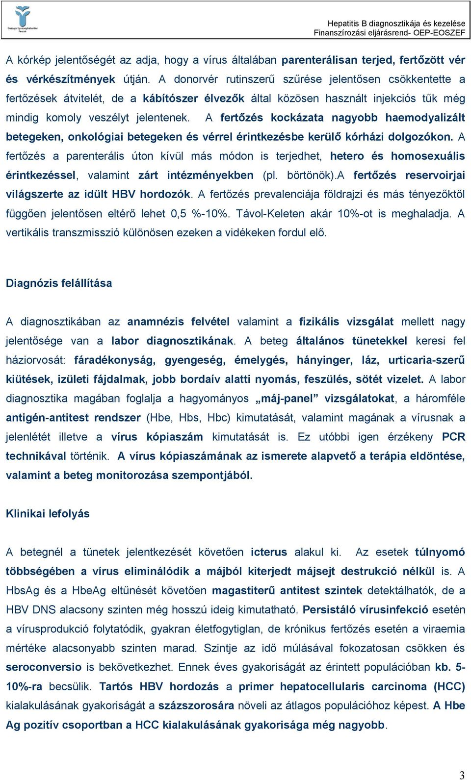 A fertőzés kockázata nagyobb haemodyalizált betegeken, onkológiai betegeken és vérrel érintkezésbe kerülő kórházi dolgozókon.