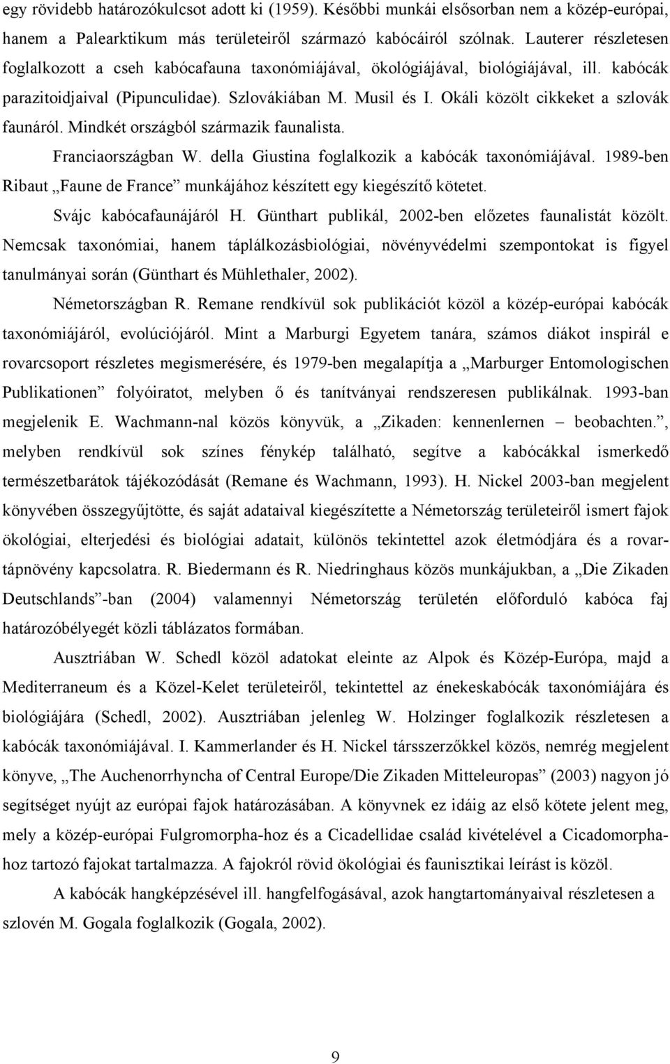 Okáli közölt cikkeket a szlovák faunáról. Mindkét országból származik faunalista. Franciaországban W. della Giustina foglalkozik a kabócák taxonómiájával.