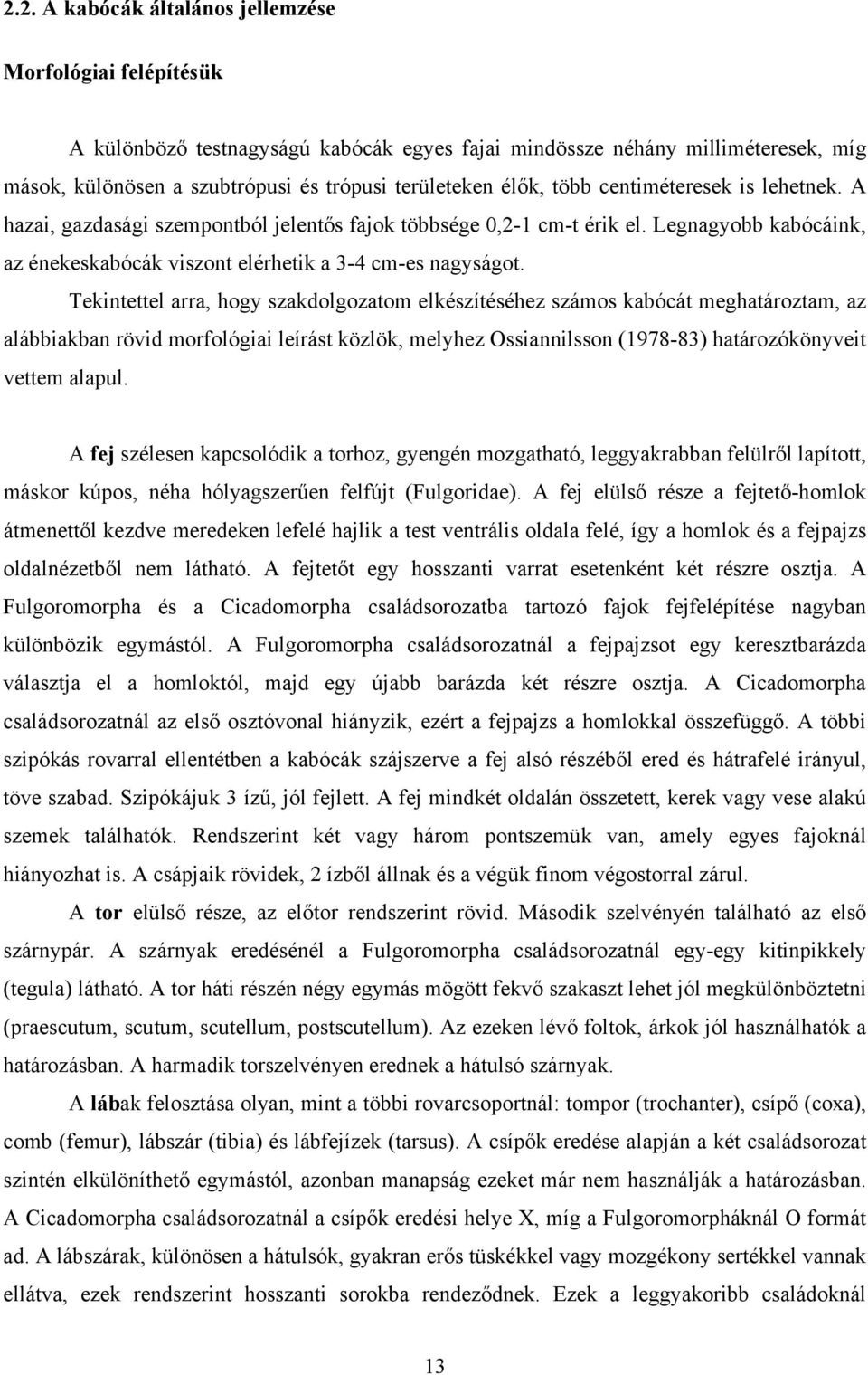 Tekintettel arra, hogy szakdolgozatom elkészítéséhez számos kabócát meghatároztam, az alábbiakban rövid morfológiai leírást közlök, melyhez Ossiannilsson (1978-83) határozókönyveit vettem alapul.