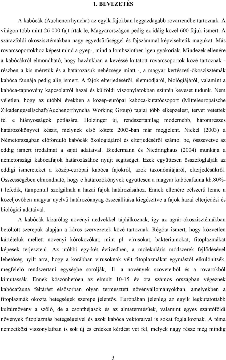 Mindezek ellenére a kabócákról elmondható, hogy hazánkban a kevéssé kutatott rovarcsoportok közé tartoznak - részben a kis méretük és a határozásuk nehézsége miatt -, a magyar