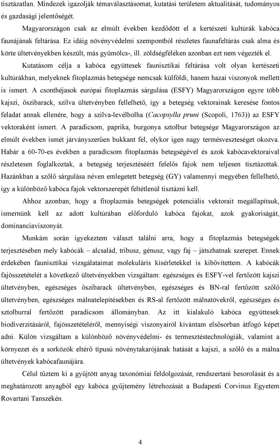 Ez idáig növényvédelmi szempontból részletes faunafeltárás csak alma és körte ültetvényekben készült, más gyümölcs-, ill. zöldségféléken azonban ezt nem végezték el.