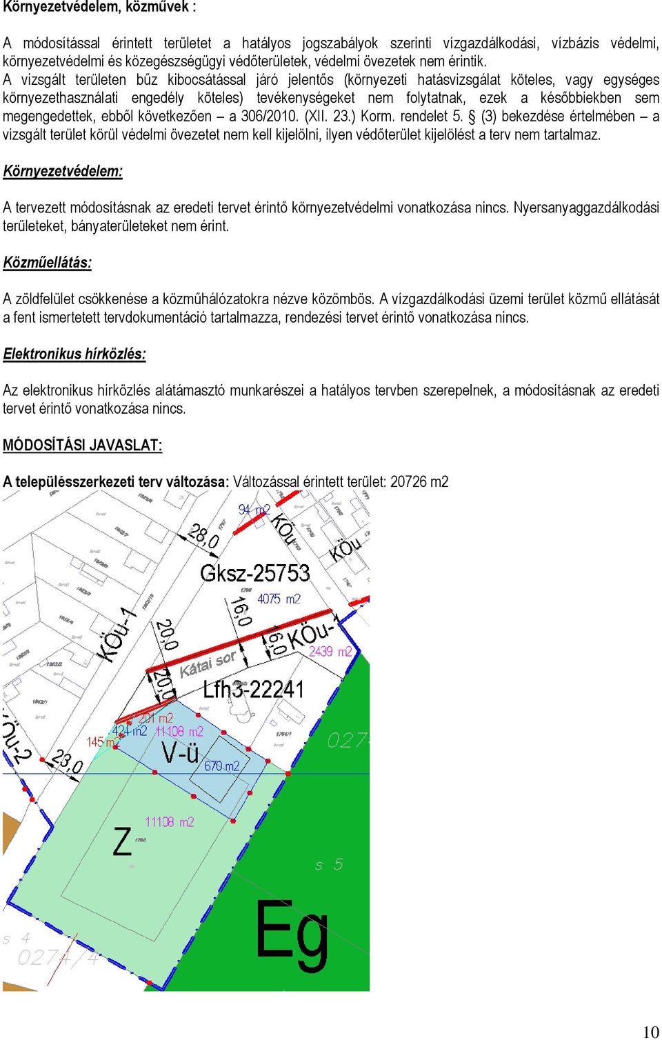 A vizsgált területen bűz kibocsátással járó jelentős (környezeti hatásvizsgálat köteles, vagy egységes környezethasználati engedély köteles) tevékenységeket nem folytatnak, ezek a későbbiekben sem