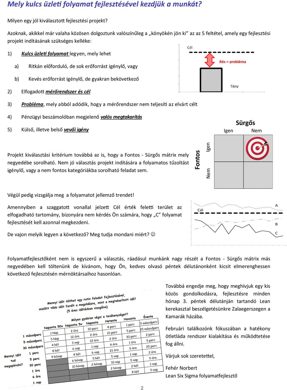 a) Ritkán előforduló, de sok erőforrást igénylő, vagy b) Kevés erőforrást igénylő, de gyakran bekövetkező 2) Elfogado mérőrendszer és cél 3) Probléma, mely abból adódik, hogy a mérőrendszer nem