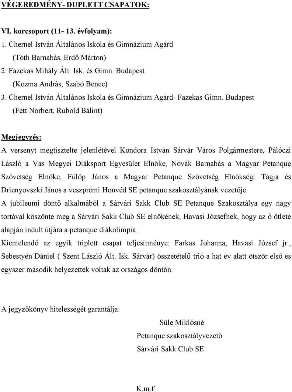 Budapest (Fett Norbert, Rubold Bálint) Megjegyzés: A versenyt megtisztelte jelenlétével Kondora István Sárvár Város Polgármestere, Pálóczi László a Vas Megyei Diáksport Egyesület Elnöke, Novák