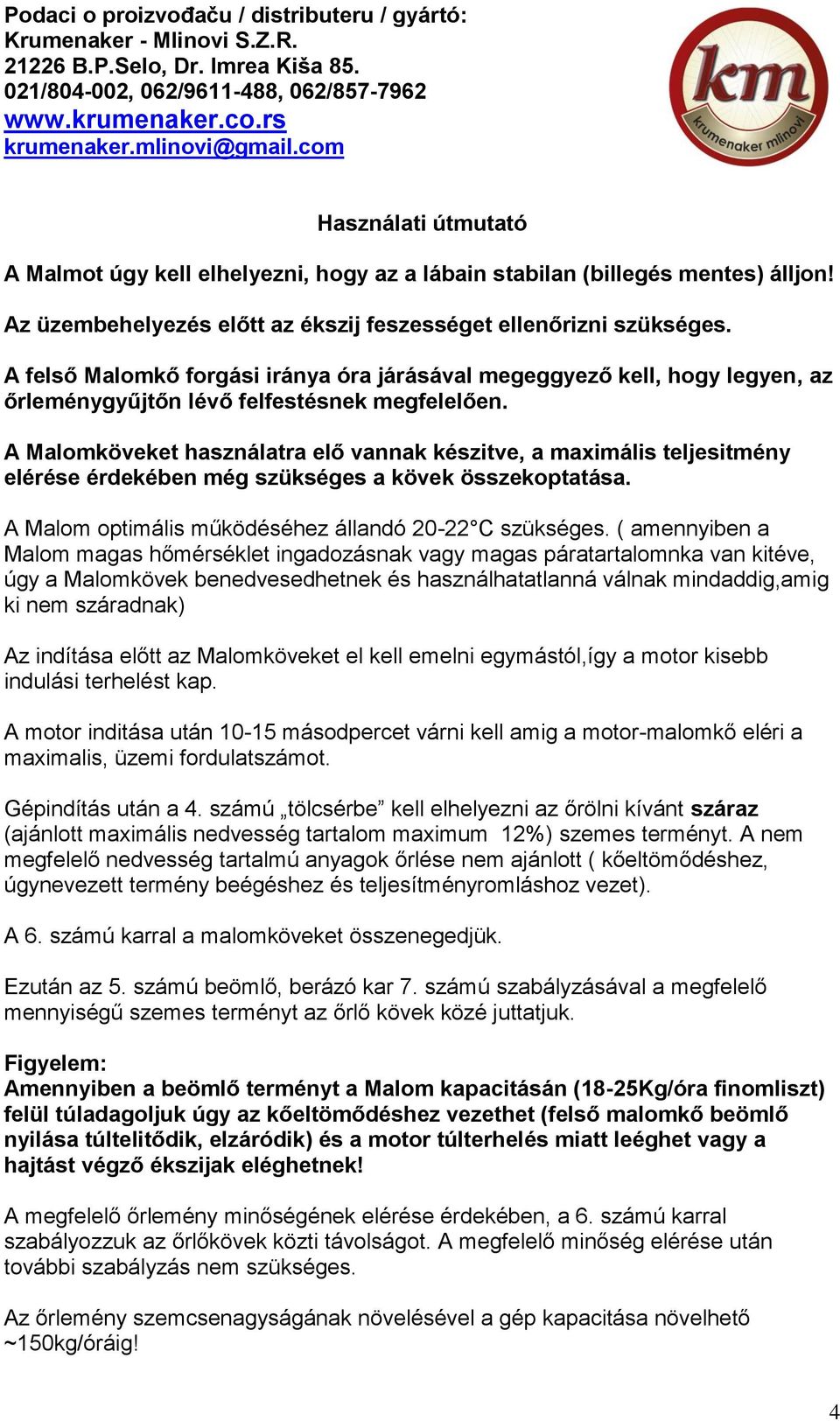A Malomköveket használatra elő vannak készitve, a maximális teljesitmény elérése érdekében még szükséges a kövek összekoptatása. A Malom optimális működéséhez állandó 20-22 C szükséges.