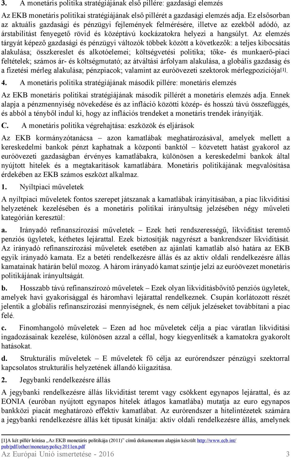 Az elemzés tárgyát képező gazdasági és pénzügyi változók többek között a következők: a teljes kibocsátás alakulása; összkereslet és alkotóelemei; költségvetési politika; tőke- és munkaerő-piaci