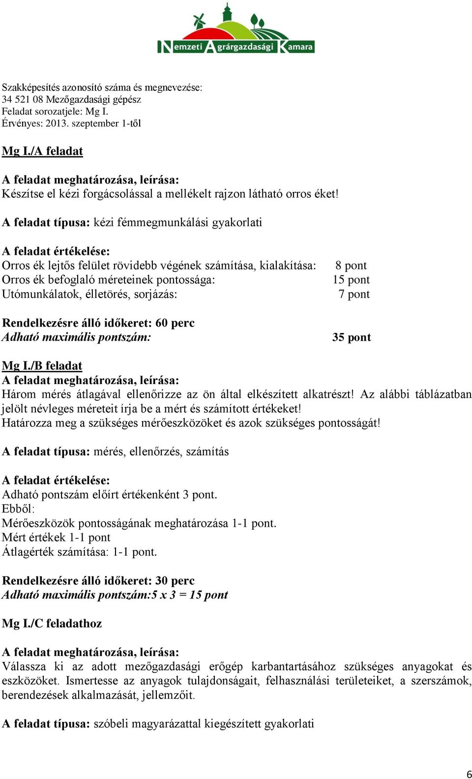 élletörés, sorjázás: Rendelkezésre álló időkeret: 60 perc Adható maximális pontszám: 8 pont 15 pont 7 pont 35 pont Mg I./B feladat Három mérés átlagával ellenőrizze az ön által elkészített alkatrészt!