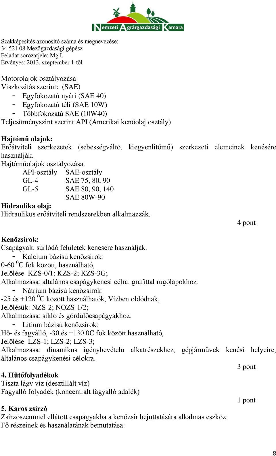 Hajtóműolajok osztályozása: API-osztály SAE-osztály GL-4 SAE 75, 80, 90 GL-5 SAE 80, 90, 140 SAE 80W-90 Hidraulika olaj: Hidraulikus erőátviteli rendszerekben alkalmazzák.