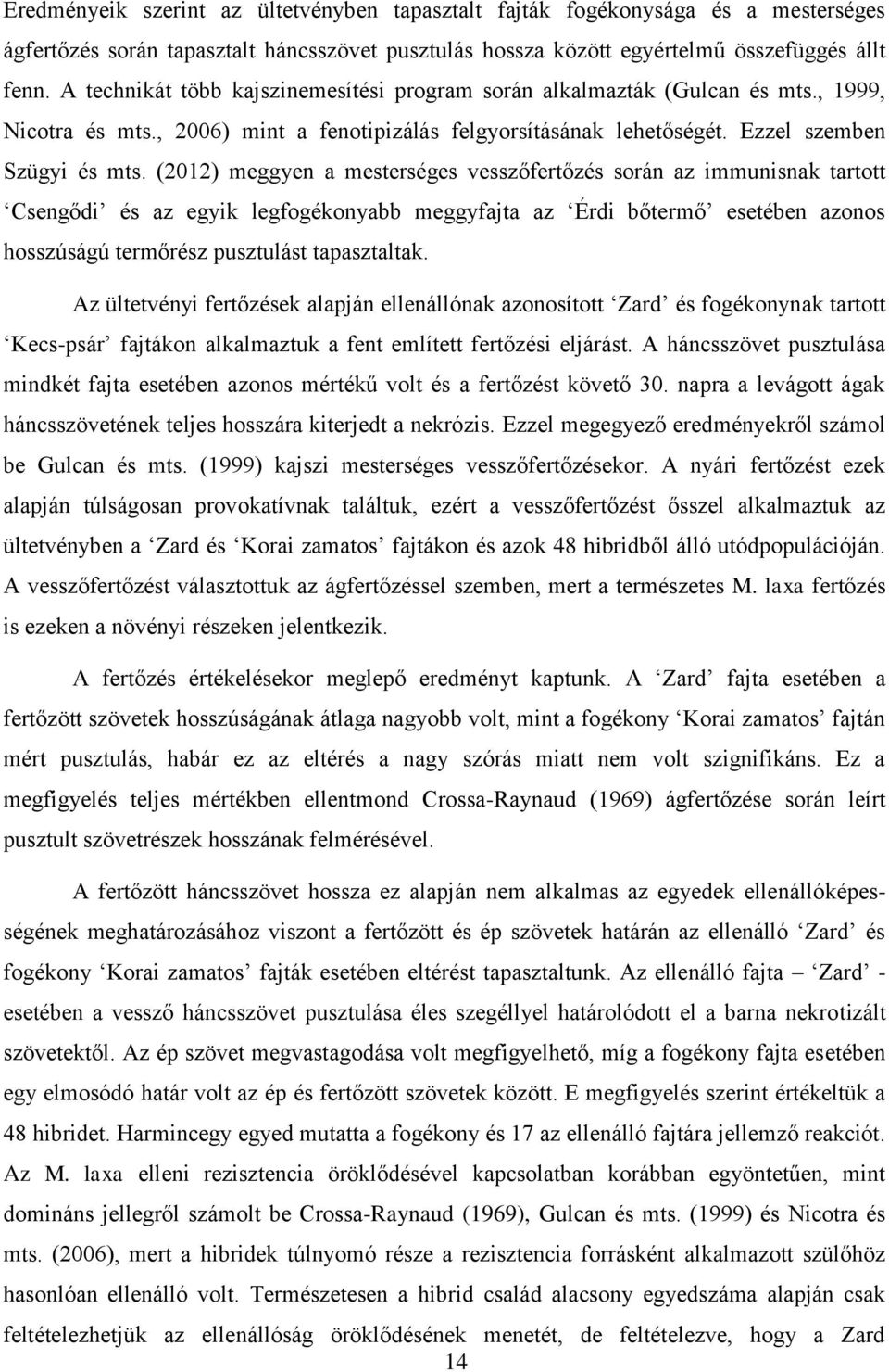 (2012) meggyen a mesterséges vesszőfertőzés során az immunisnak tartott Csengődi és az egyik legfogékonyabb meggyfajta az Érdi bőtermő esetében azonos hosszúságú termőrész pusztulást tapasztaltak.