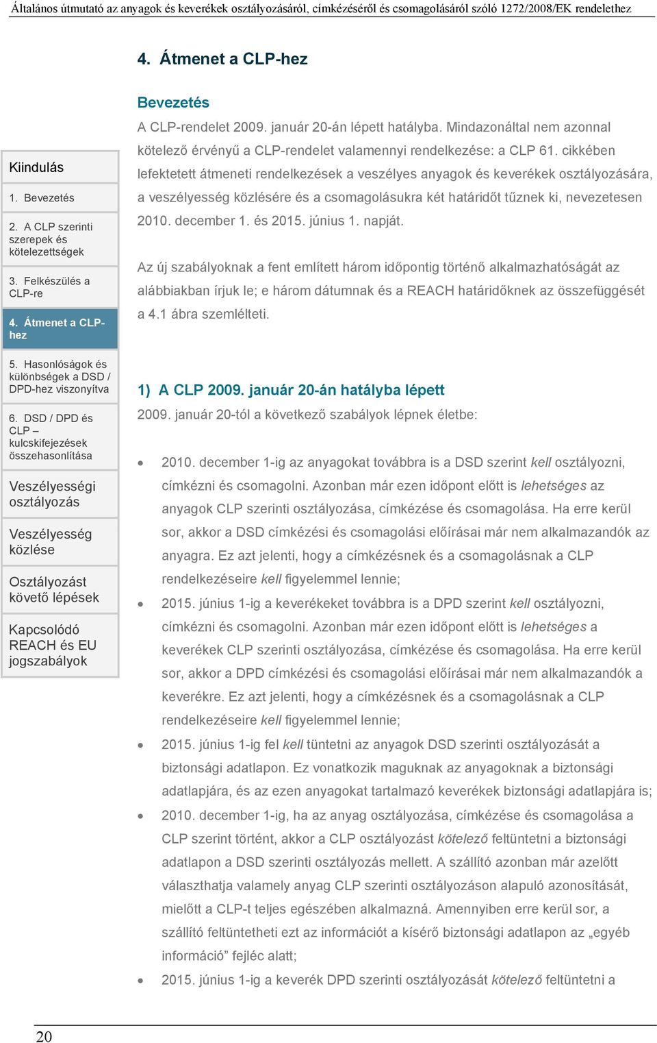január 20-án lépett hatályba. Mindazonáltal nem azonnal kötelező érvényű a CLP-rendelet valamennyi rendelkezése: a CLP 61.