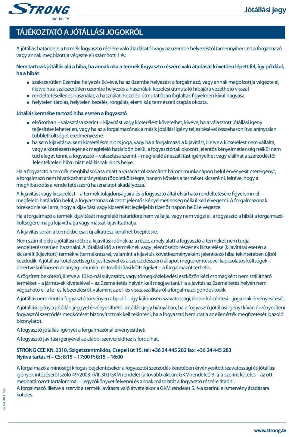 25 Jun 2013 15:46 Nem tartozik jótállás alá a hiba, ha annak oka a termék fogyasztó részére való átadását követően lépett fel, így például, ha a hibát szakszerűtlen üzembe helyezés (kivéve, ha az