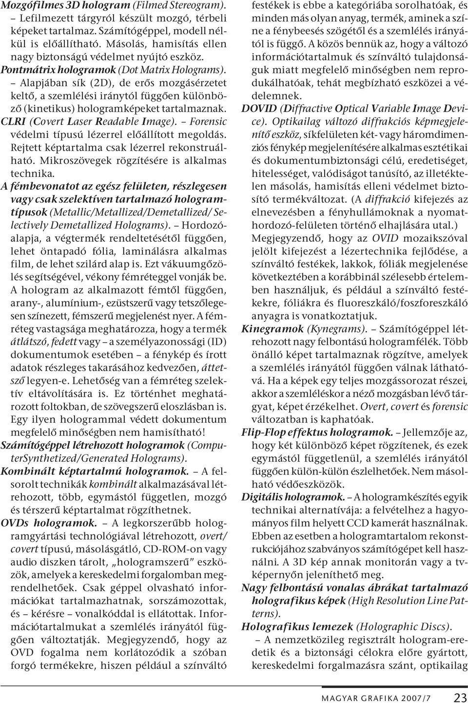 Alapjában sík (2D), de erős mozgásérzetet keltő, a szemlélési iránytól függően különböző (kinetikus) hologramképeket tartalmaznak. CLRI (Covert Laser Readable Image).