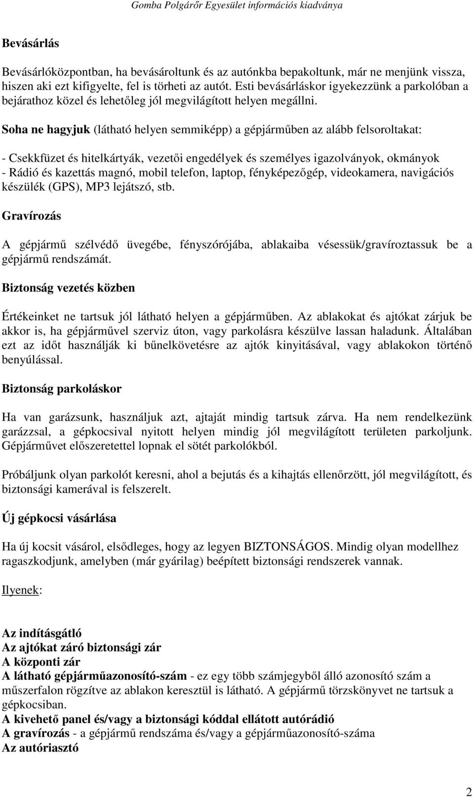 Soha ne hagyjuk (látható helyen semmiképp) a gépjárműben az alább felsoroltakat: - Csekkfüzet és hitelkártyák, vezetői engedélyek és személyes igazolványok, okmányok - Rádió és kazettás magnó, mobil