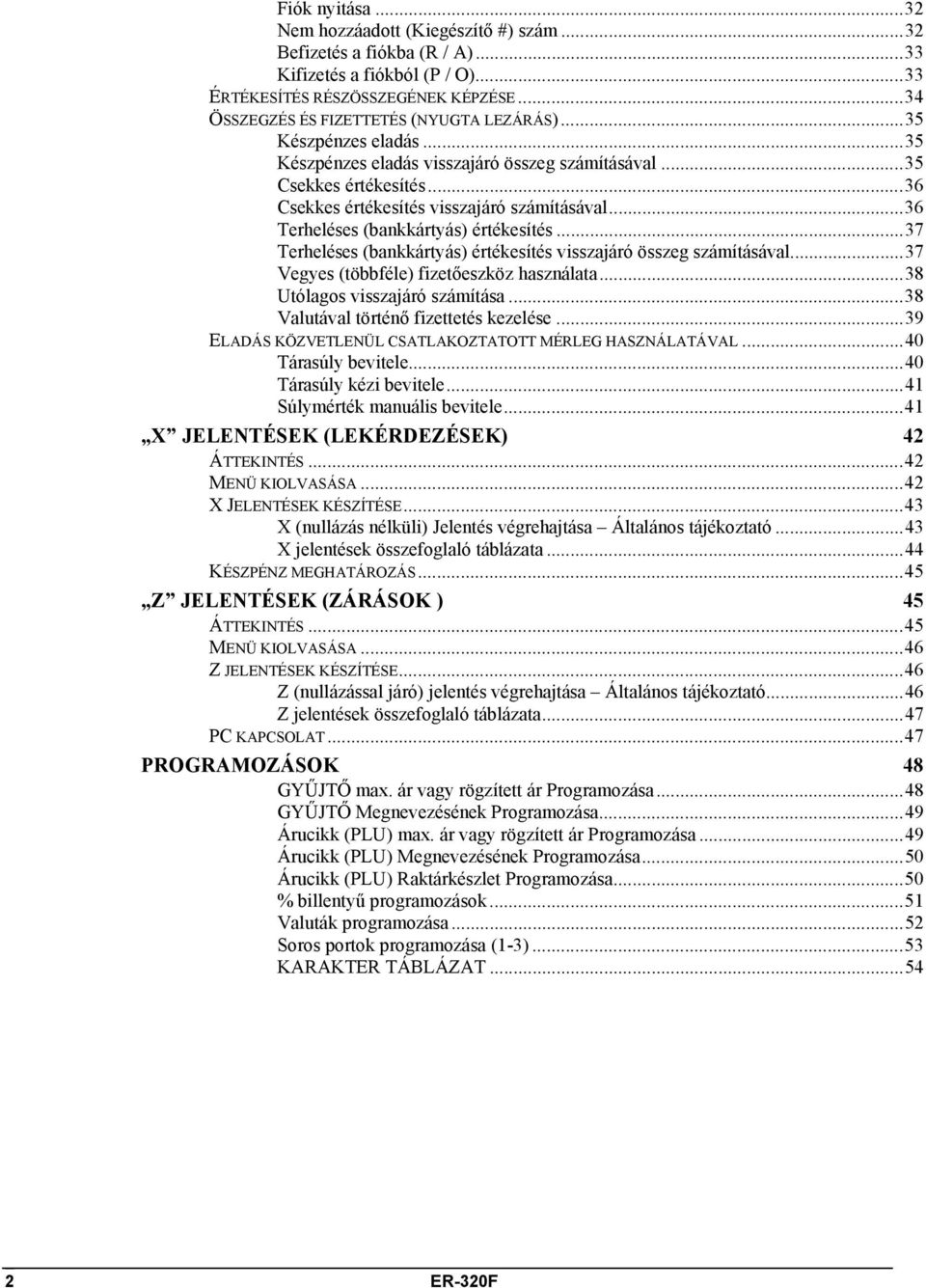 ..37 Terheléses (bankkártyás) értékesítés visszajáró összeg számításával...37 Vegyes (többféle) fizetőeszköz használata...38 Utólagos visszajáró számítása...38 Valutával történő fizettetés kezelése.