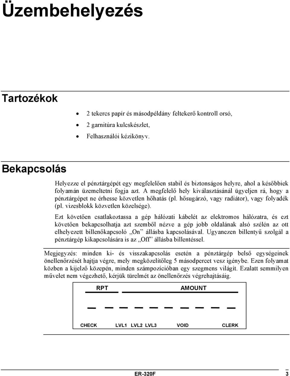 A megfelelő hely kiválasztásánál ügyeljen rá, hogy a pénztárgépet ne érhesse közvetlen hőhatás (pl. hősugárzó, vagy radiátor), vagy folyadék (pl. vizesblokk közvetlen közelsége).