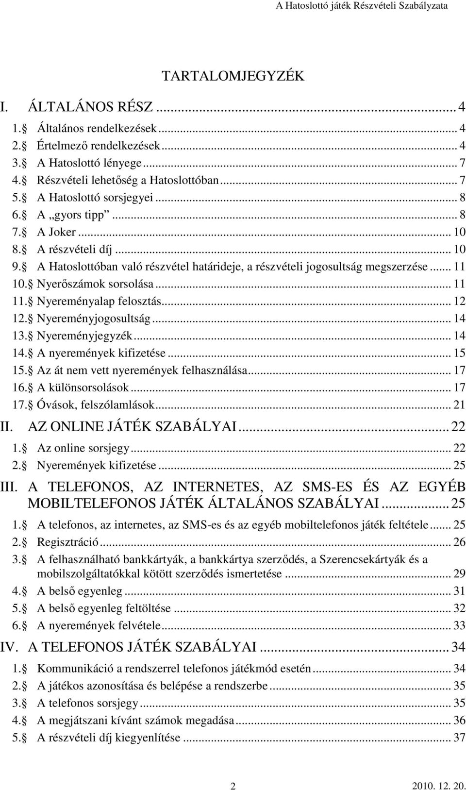 Nyerıszámok sorsolása... 11 11. Nyereményalap felosztás... 12 12. Nyereményjogosultság... 14 13. Nyereményjegyzék... 14 14. A nyeremények kifizetése... 15 15. Az át nem vett nyeremények felhasználása.