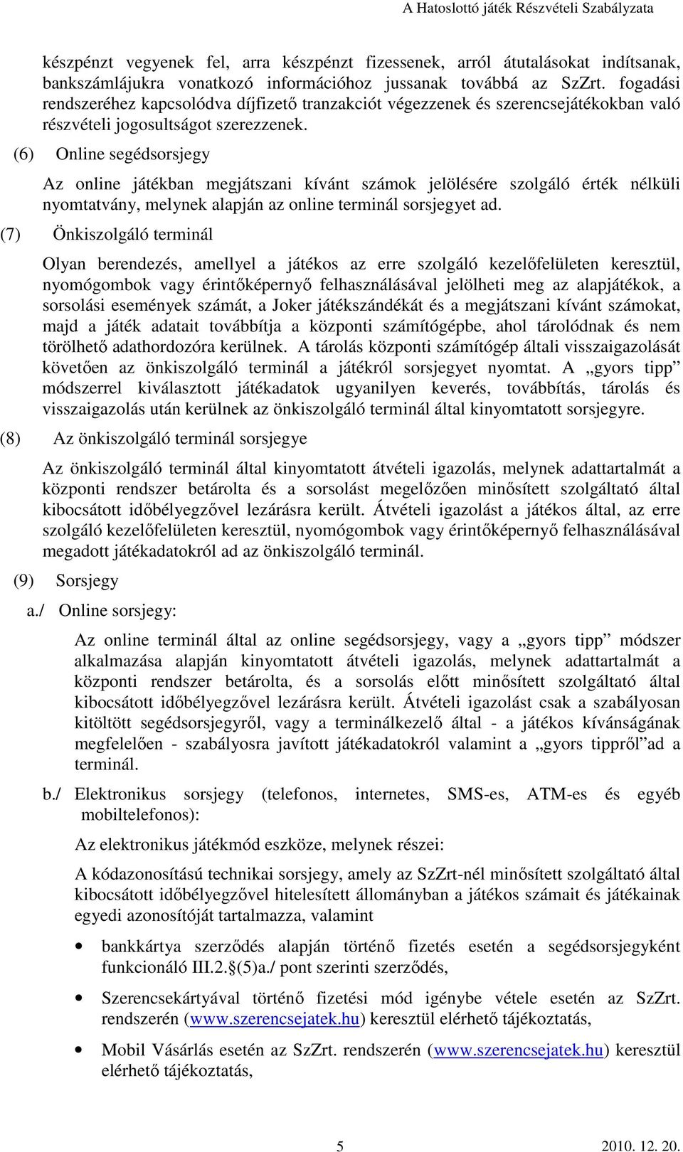 (6) Online segédsorsjegy Az online játékban megjátszani kívánt számok jelölésére szolgáló érték nélküli nyomtatvány, melynek alapján az online terminál sorsjegyet ad.