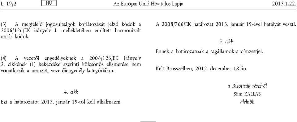 cikkének (1) bekezdése szerinti kölcsönös elismerése nem vonatkozik a nemzeti vezetőiengedély-kategóriákra. 2008/766/EK határozat 2013.