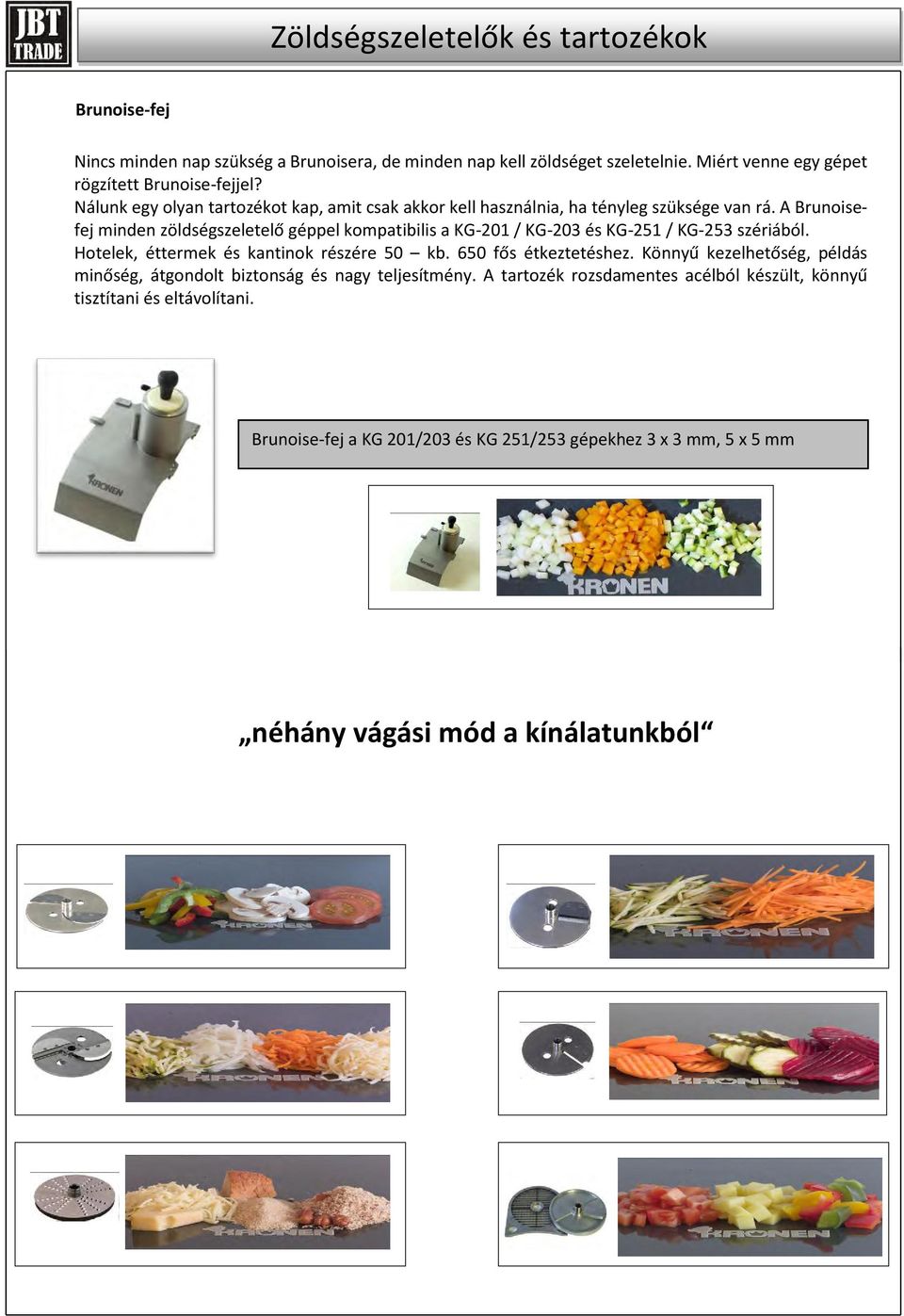 A Brunoisefej minden zöldségszeletelő géppel kompatibilis a KG-201 / KG-203 és KG-251 / KG-253 szériából. Hotelek, éttermek és kantinok részére 50 kb.