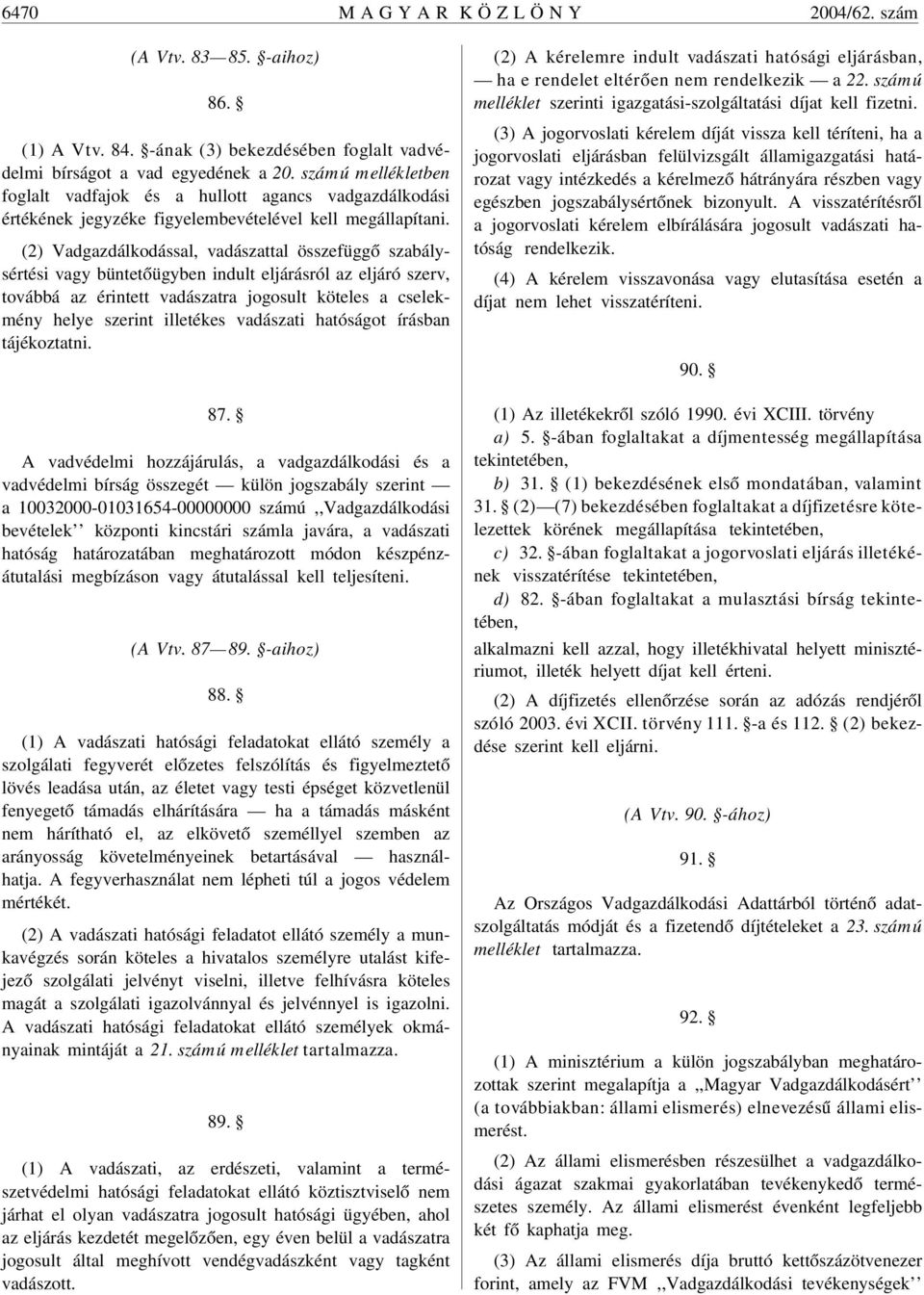 (2) Vadgazdálkodással, vadászattal összefüggõ szabálysértési vagy büntetõügyben indult eljárásról az eljáró szerv, továbbá az érintett vadászatra jogosult köteles a cselekmény helye szerint illetékes