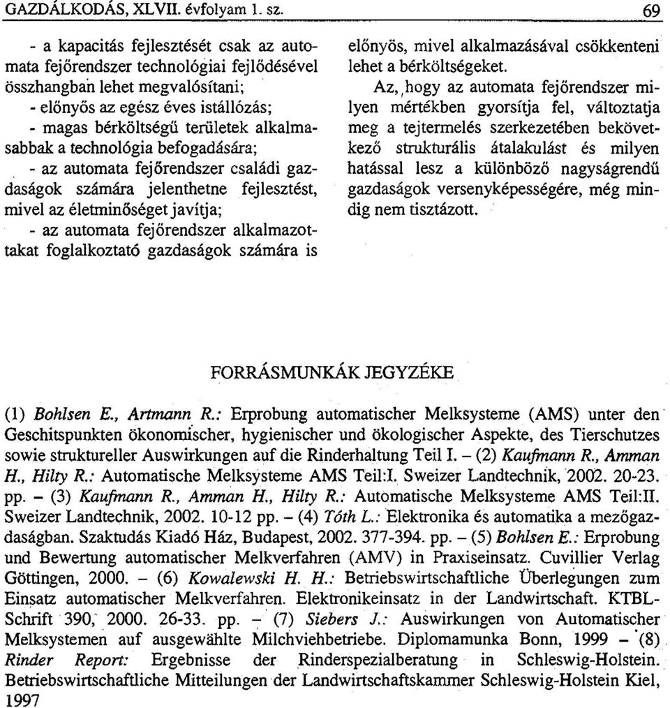 a technológia befogadására; - az automata fejőrendszer családi gazdaságok számára jelenthetne fejlesztést, mivel az életminőséget javítja; - az automata fejőrendszer alkalmazottakat foglalkoztató