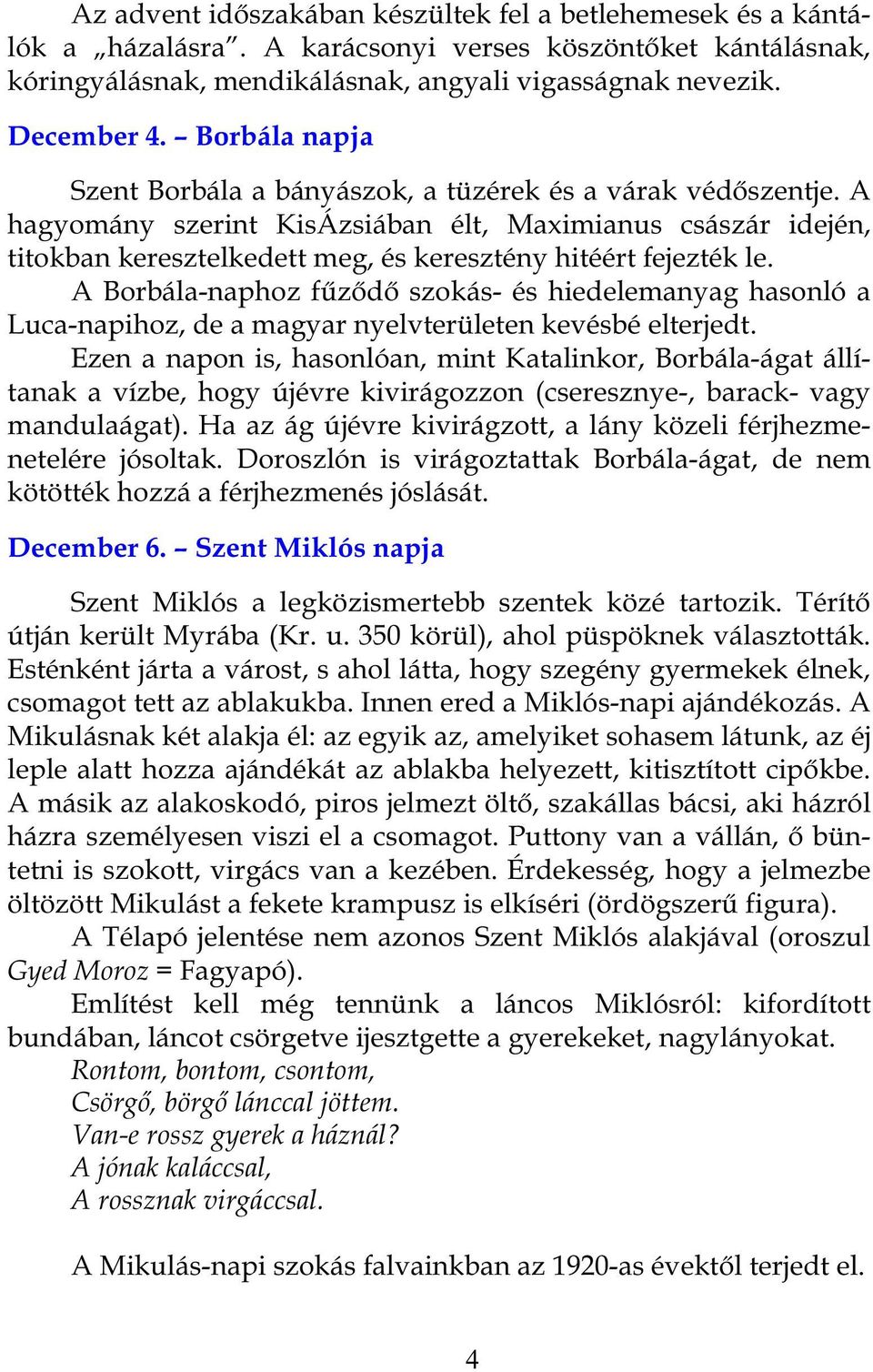 A hagyomány szerint KisÁzsiában élt, Maximianus császár idején, titokban keresztelkedett meg, és keresztény hitéért fejezték le.
