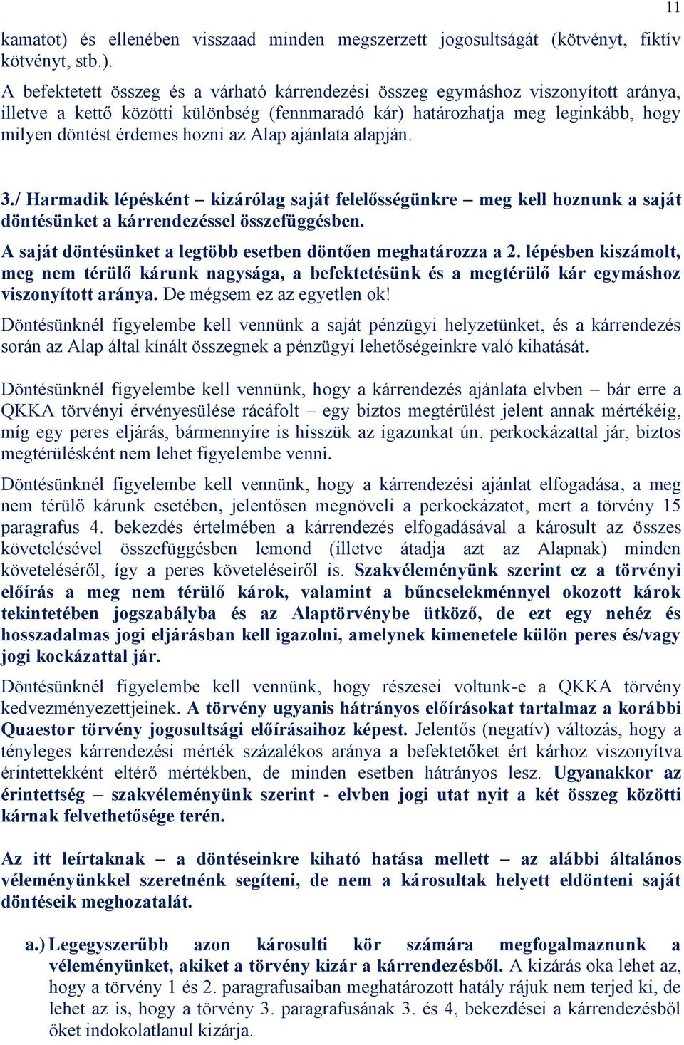 A befektetett összeg és a várható kárrendezési összeg egymáshoz viszonyított aránya, illetve a kettő közötti különbség (fennmaradó kár) határozhatja meg leginkább, hogy milyen döntést érdemes hozni