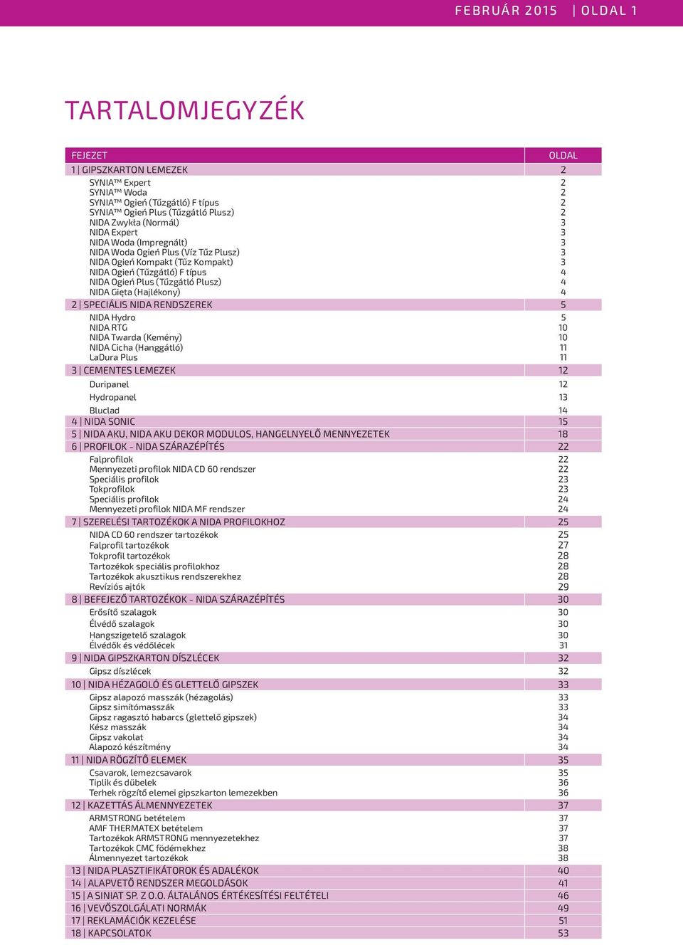 2 SPECIÁLIS NIDA RENDSZEREK 5 NIDA Hydro 5 NIDA RTG 10 NIDA Twarda (Kemény) 10 NIDA Cicha (Hanggátló) 11 LaDura Plus 11 3 Cementes lemezek 12 Duripanel 12 Hydropanel 13 Bluclad 14 4 NIDA SONIC 15 5