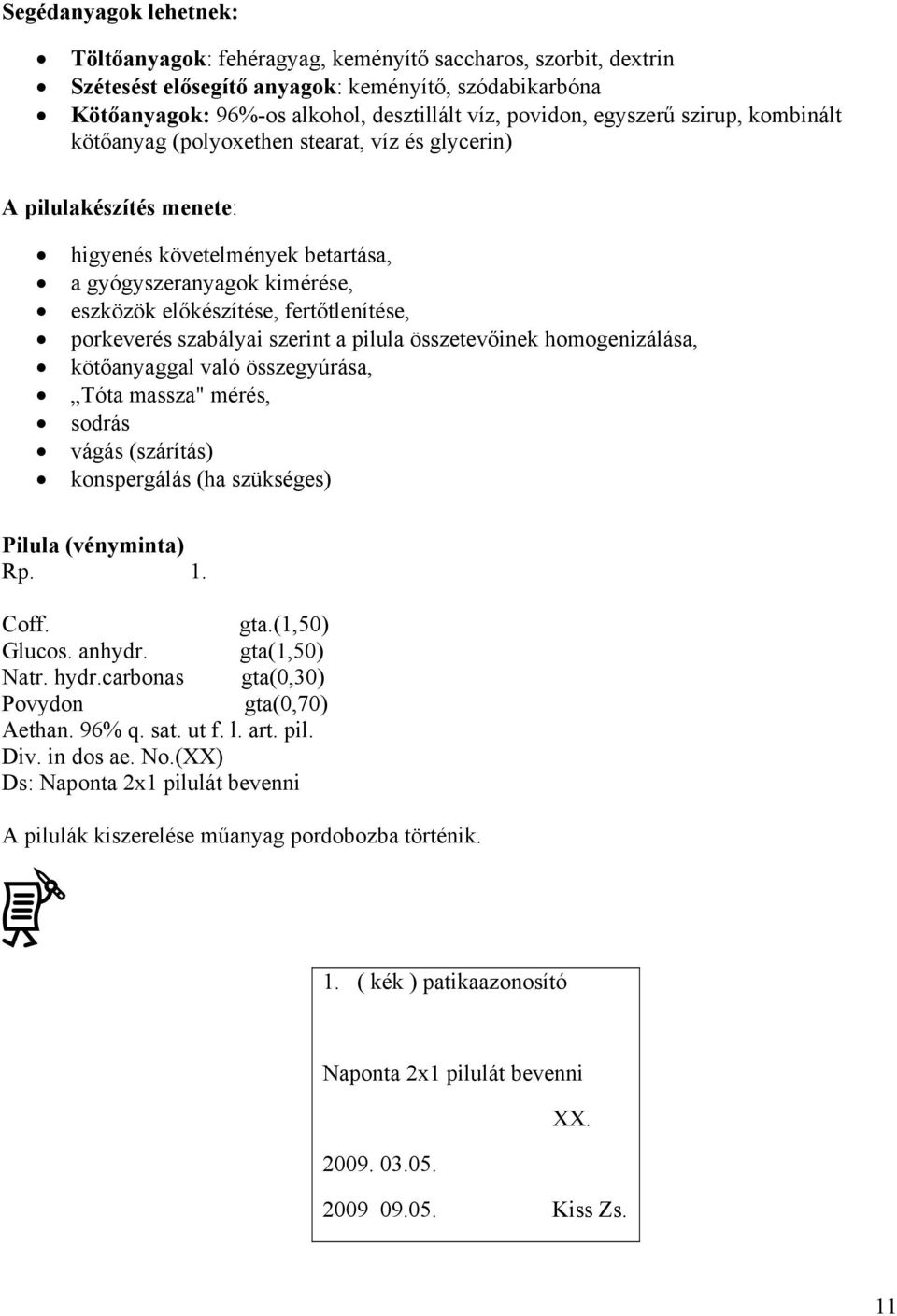 fertőtlenítése, porkeverés szabályai szerint a pilula összetevőinek homogenizálása, kötőanyaggal való összegyúrása, Tóta massza" mérés, sodrás vágás (szárítás) konspergálás (ha szükséges) Pilula