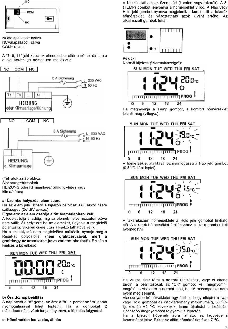 Az alkalmazott gombok tehát: NO=alapállapot: nyitva NC=alapállapot: zárva COM=közös A 7, 9, 11 jelű kapcsok elrendezése eltér a német útmu