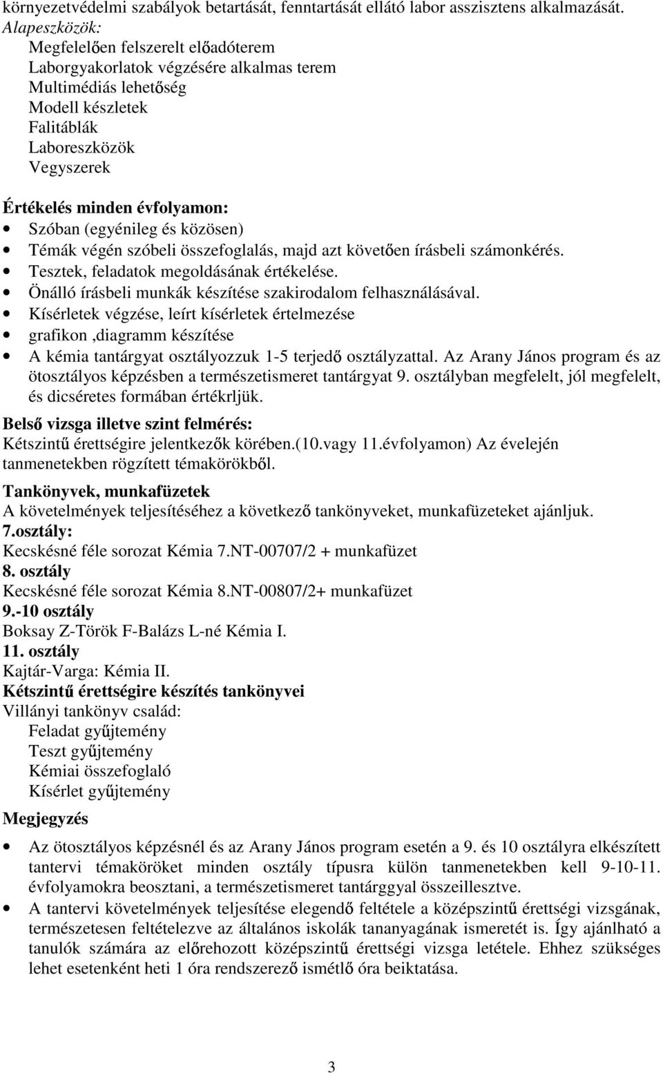 Szóban (egyénileg és közösen) Témák végén szóbeli összefoglalás, majd azt követ en írásbeli számonkérés. Tesztek, feladatok megoldásának értékelése.