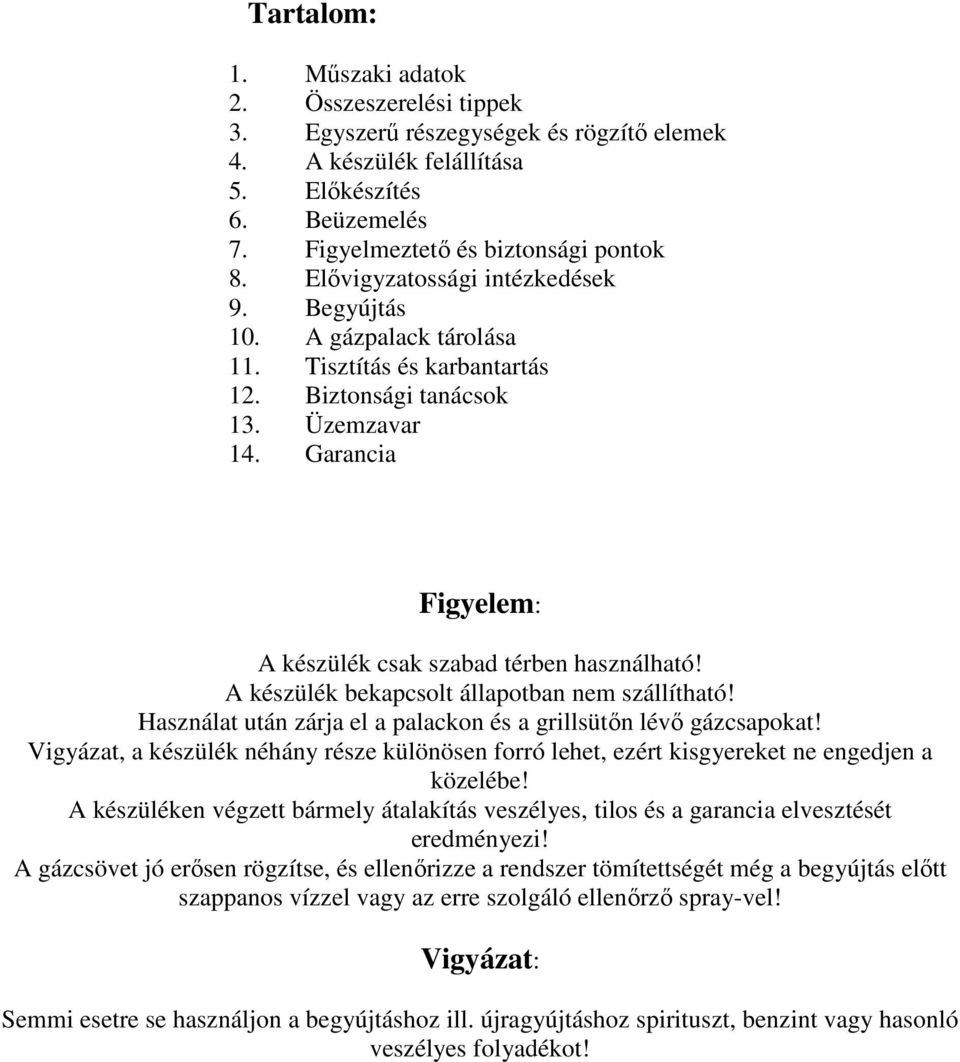 Garancia Figyelem: A készülék csak szabad térben használható! A készülék bekapcsolt állapotban nem szállítható! Használat után zárja el a palackon és a grillsütın lévı gázcsapokat!