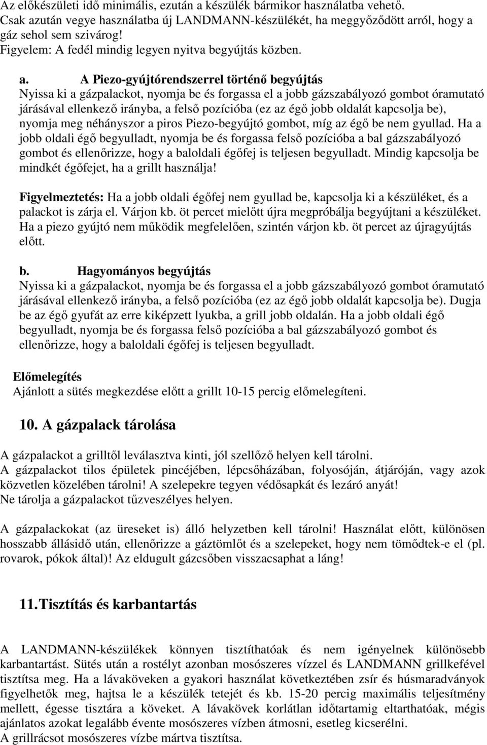 A Piezo-gyújtórendszerrel történı begyújtás Nyissa ki a gázpalackot, nyomja be és forgassa el a jobb gázszabályozó gombot óramutató járásával ellenkezı irányba, a felsı pozícióba (ez az égı jobb