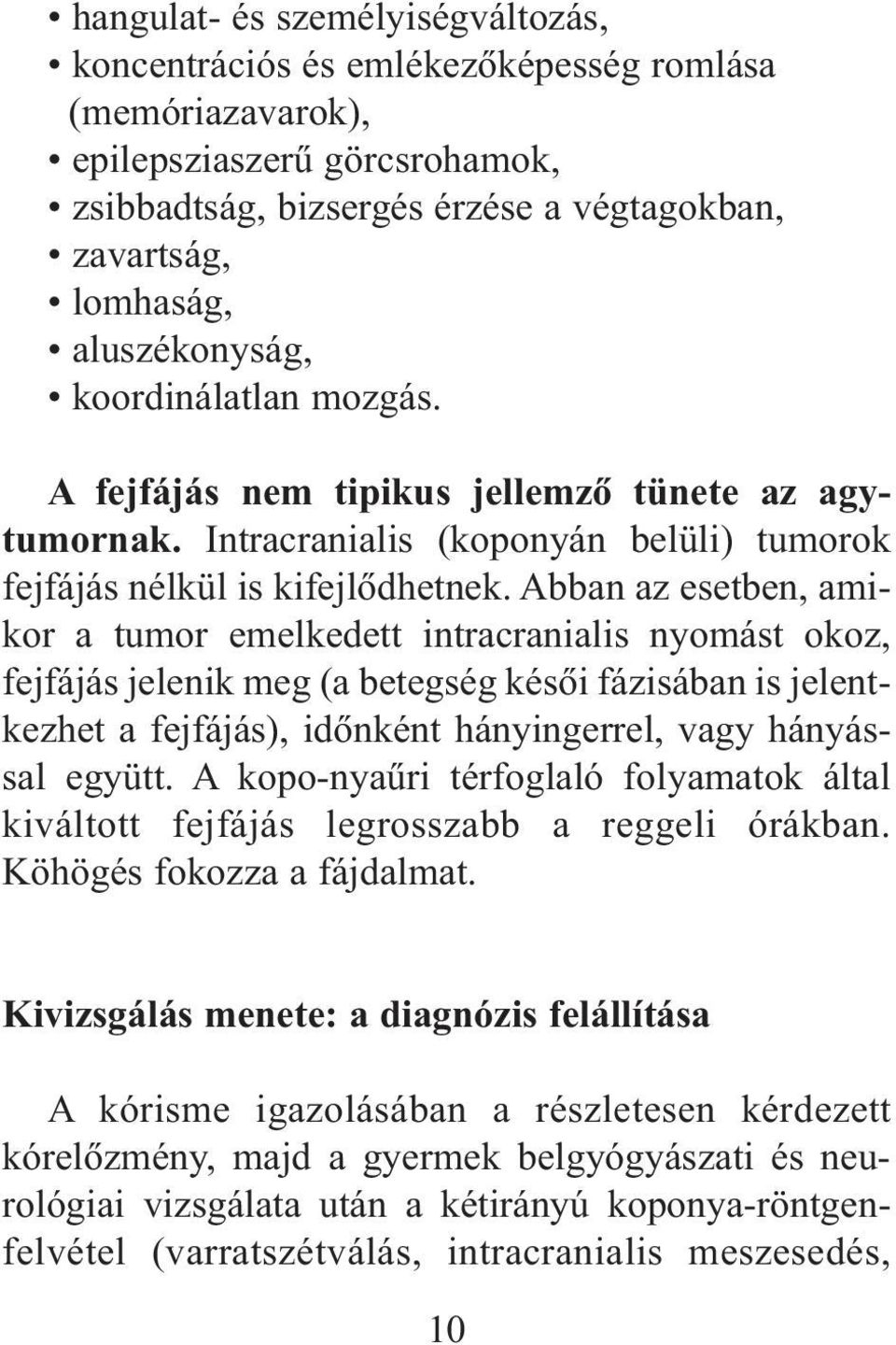 Abban az esetben, amikor a tumor emelkedett intracranialis nyomást okoz, fejfájás jelenik meg (a betegség késõi fázisában is jelentkezhet a fejfájás), idõnként hányingerrel, vagy hányással együtt.