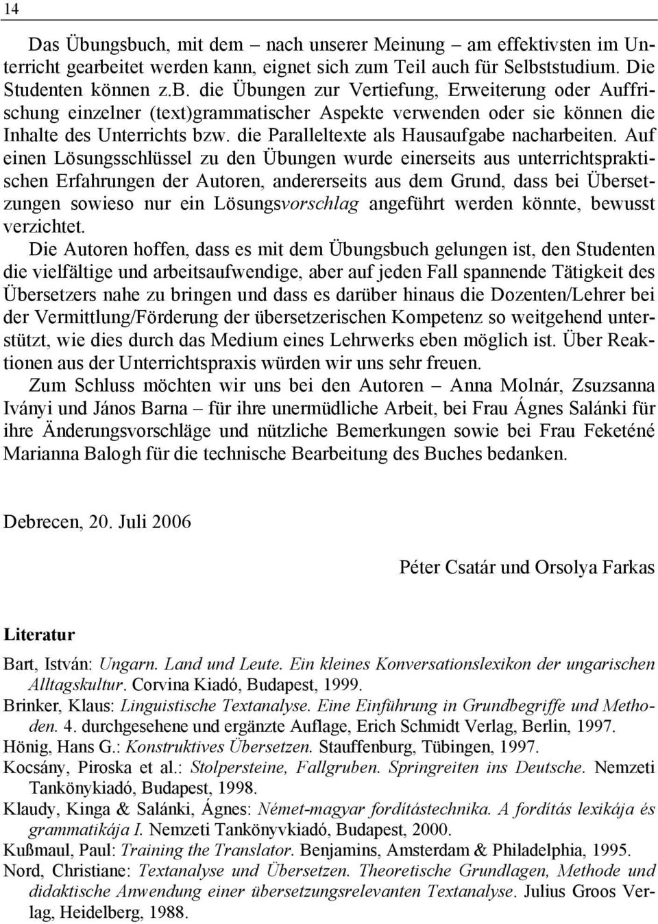 Auf einen Lösungsschlüssel zu den Übungen wurde einerseits aus unterrichtspraktischen Erfahrungen der Autoren, andererseits aus dem Grund, dass bei Übersetzungen sowieso nur ein Lösungsvorschlag