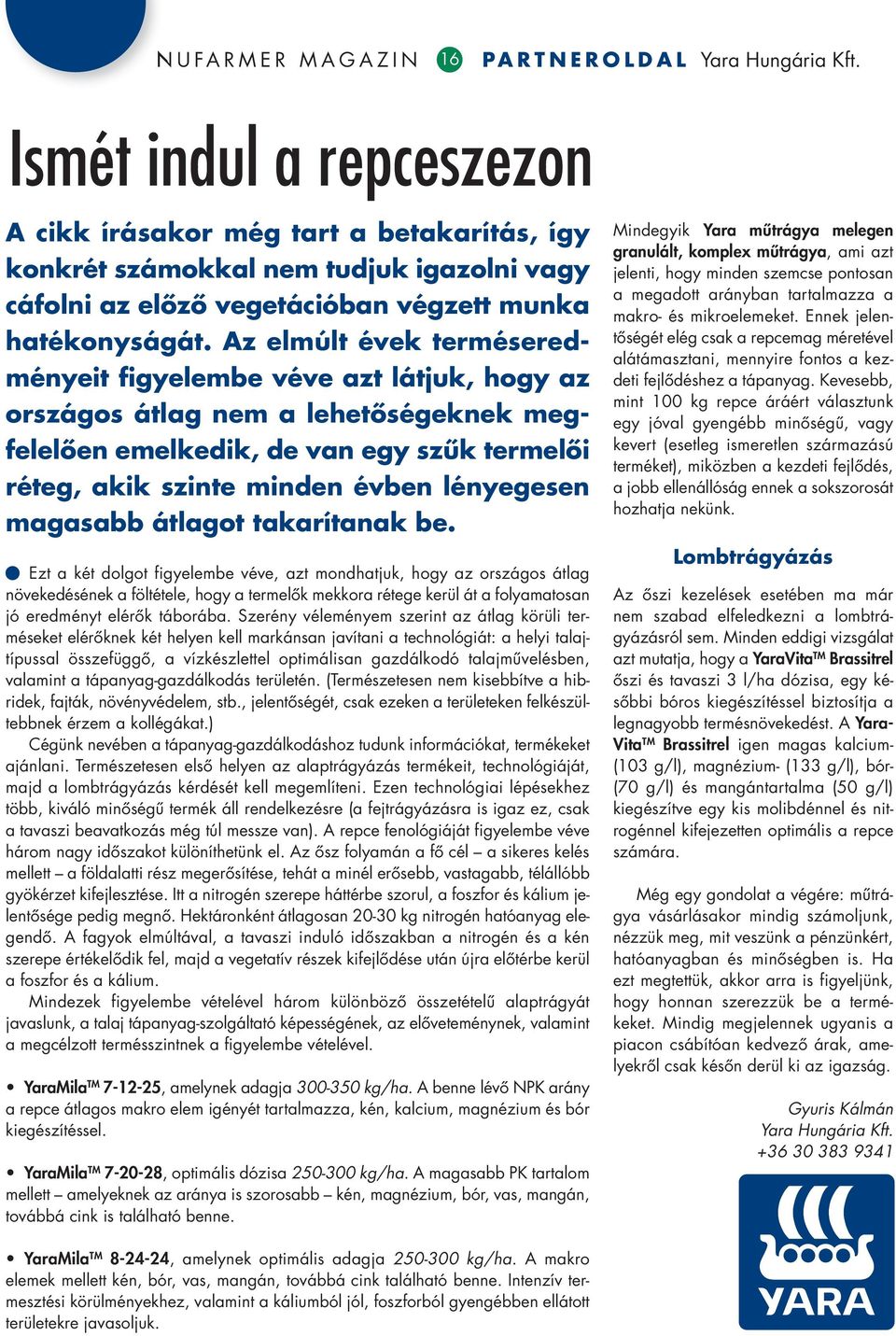 Az elmúlt évek terméseredményeit figyelembe véve azt látjuk, hogy az országos átlag nem a lehetôségeknek meg - felelôen emelkedik, de van egy szûk termelôi réteg, akik szinte minden évben lényegesen