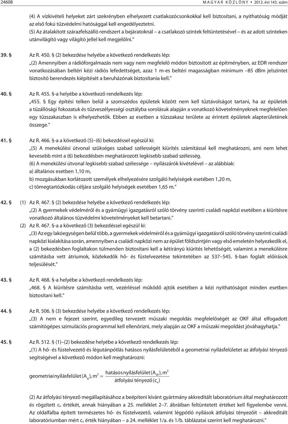 (5) Az átalakított szárazfelszálló rendszert a bejáratoknál a csatlakozó szintek feltüntetésével és az adott szinteken utánvilágító vagy világító jellel kell megjelölni. 39. Az R. 450.