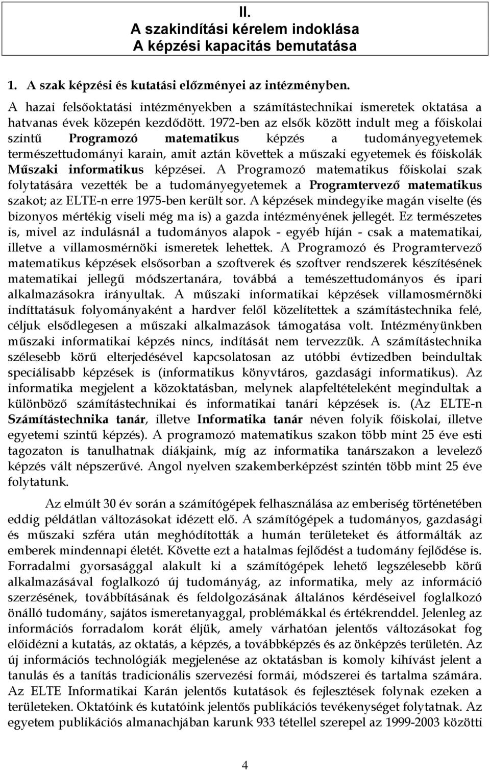 1972-ben az elsők között indult meg a főiskolai szintű Programozó matematikus képzés a tudományegyetemek természettudományi karain, amit aztán követtek a műszaki egyetemek és főiskolák Műszaki