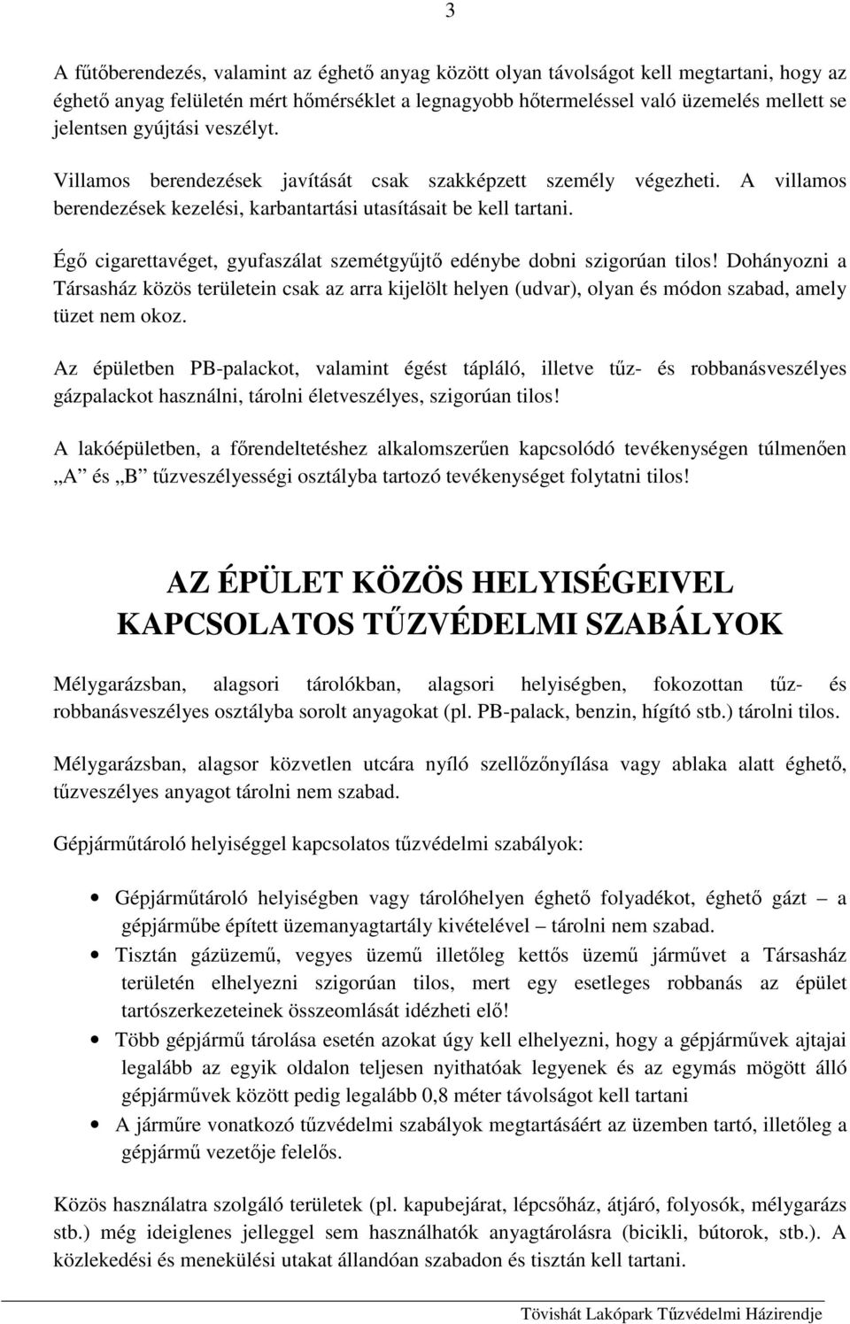 Égő cigarettavéget, gyufaszálat szemétgyűjtő edénybe dobni szigorúan tilos! Dohányozni a Társasház közös területein csak az arra kijelölt helyen (udvar), olyan és módon szabad, amely tüzet nem okoz.