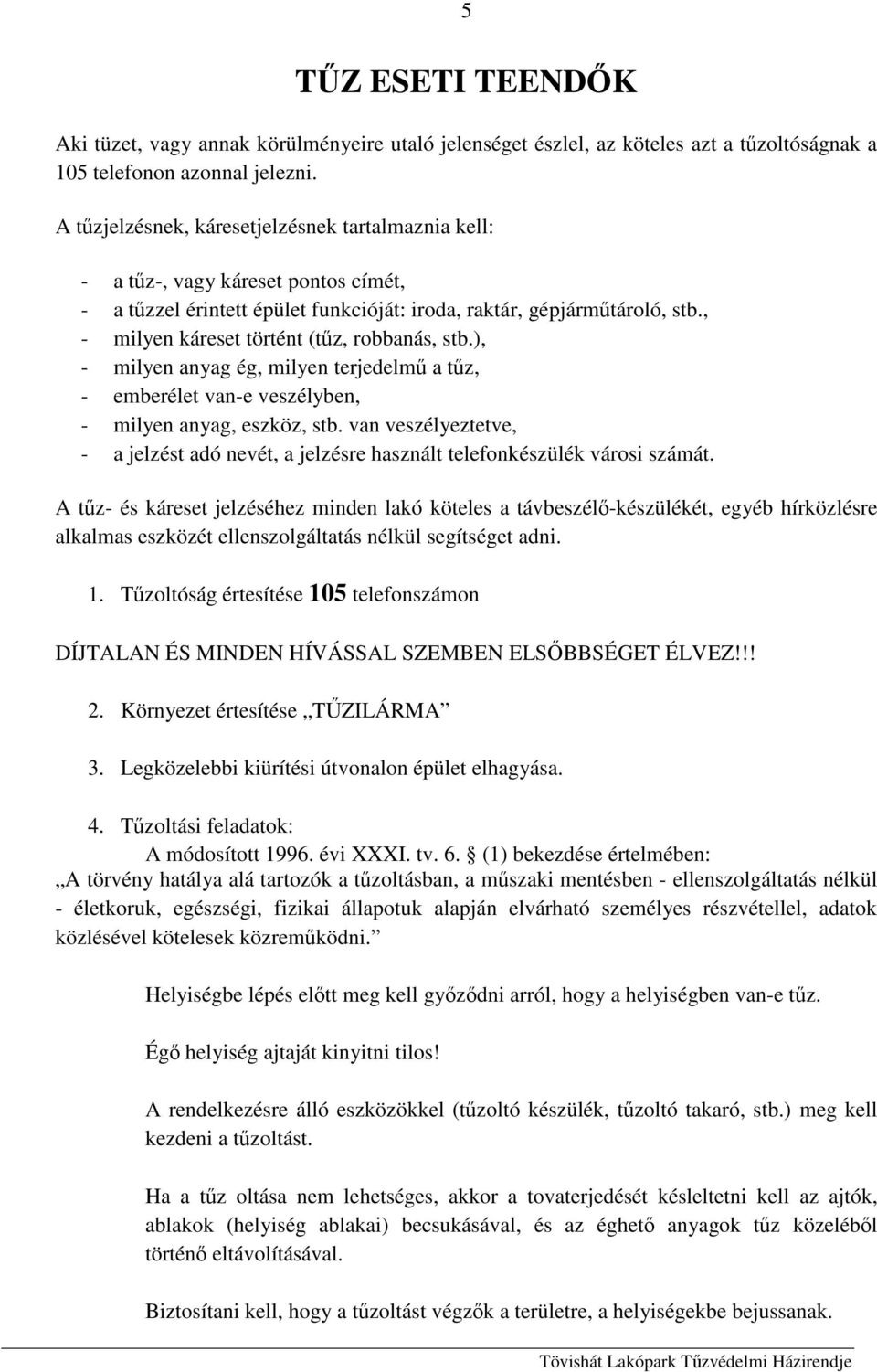 , - milyen káreset történt (tűz, robbanás, stb.), - milyen anyag ég, milyen terjedelmű a tűz, - emberélet van-e veszélyben, - milyen anyag, eszköz, stb.