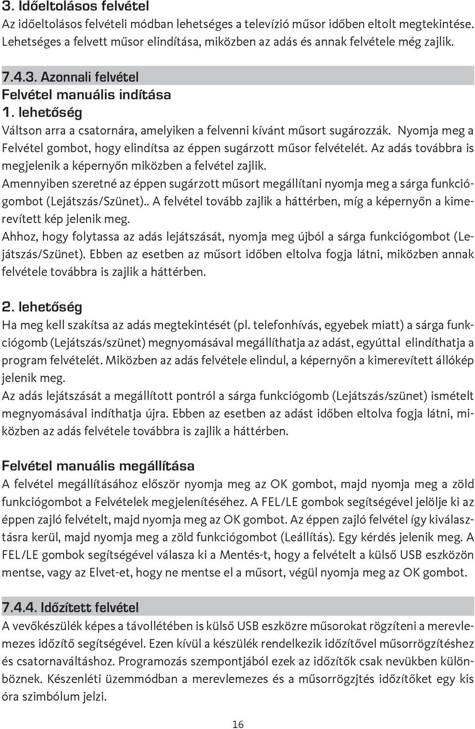 lehetőség Váltson arra a csatornára, amelyiken a felvenni kívánt műsort sugározzák. Nyomja meg a Felvétel gombot, hogy elindítsa az éppen sugárzott műsor felvételét.