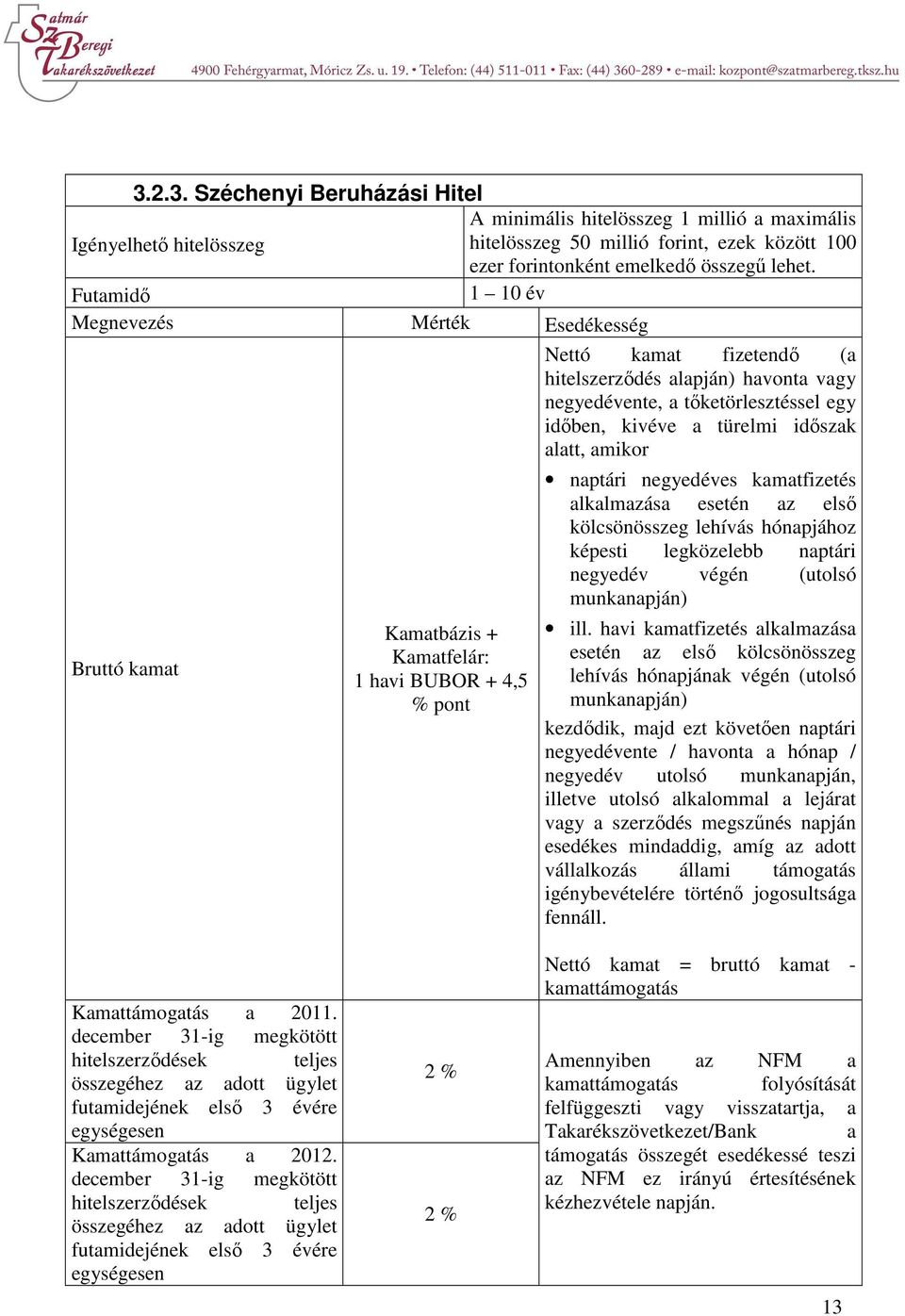 Kamatbázis + Kamatfelár: 1 havi BUBOR + 4,5 % pont naptári negyedéves kamatfizetés alkalmazása esetén az első kölcsönösszeg lehívás hónapjához képesti legközelebb naptári negyedév végén (utolsó