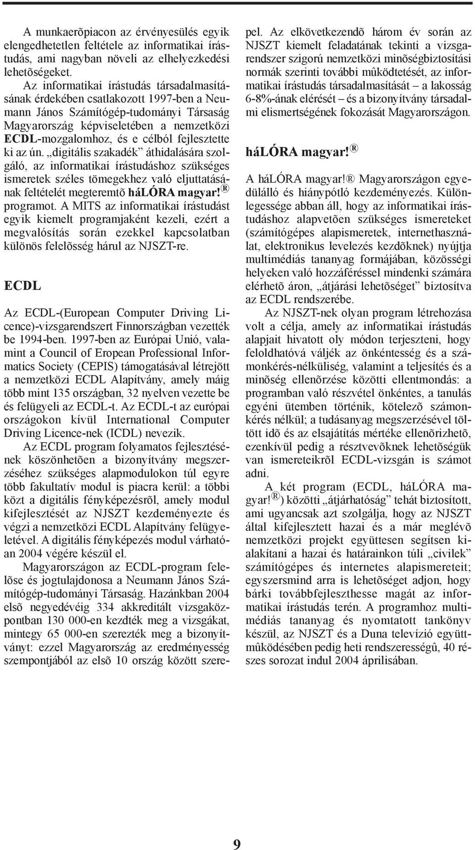fejlesztette ki az ún. digitális szakadék áthidalására szolgáló, az informatikai írástudáshoz szükséges ismeretek széles tömegekhez való eljuttatásának feltételét megteremtõ hálóra magyar! programot.