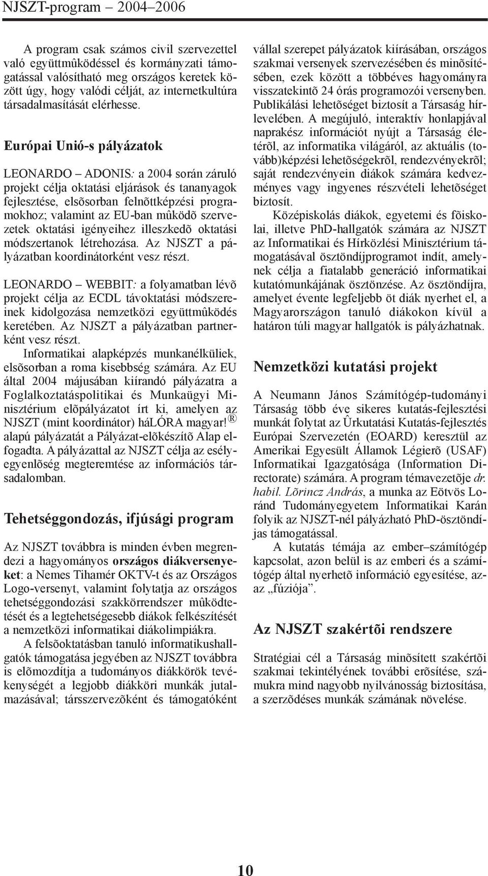 Európai Unió-s pályázatok LEONARDO ADONIS: a 2004 során záruló projekt célja oktatási eljárások és tananyagok fejlesztése, elsõsorban felnõttképzési programokhoz; valamint az EU-ban mûködõ